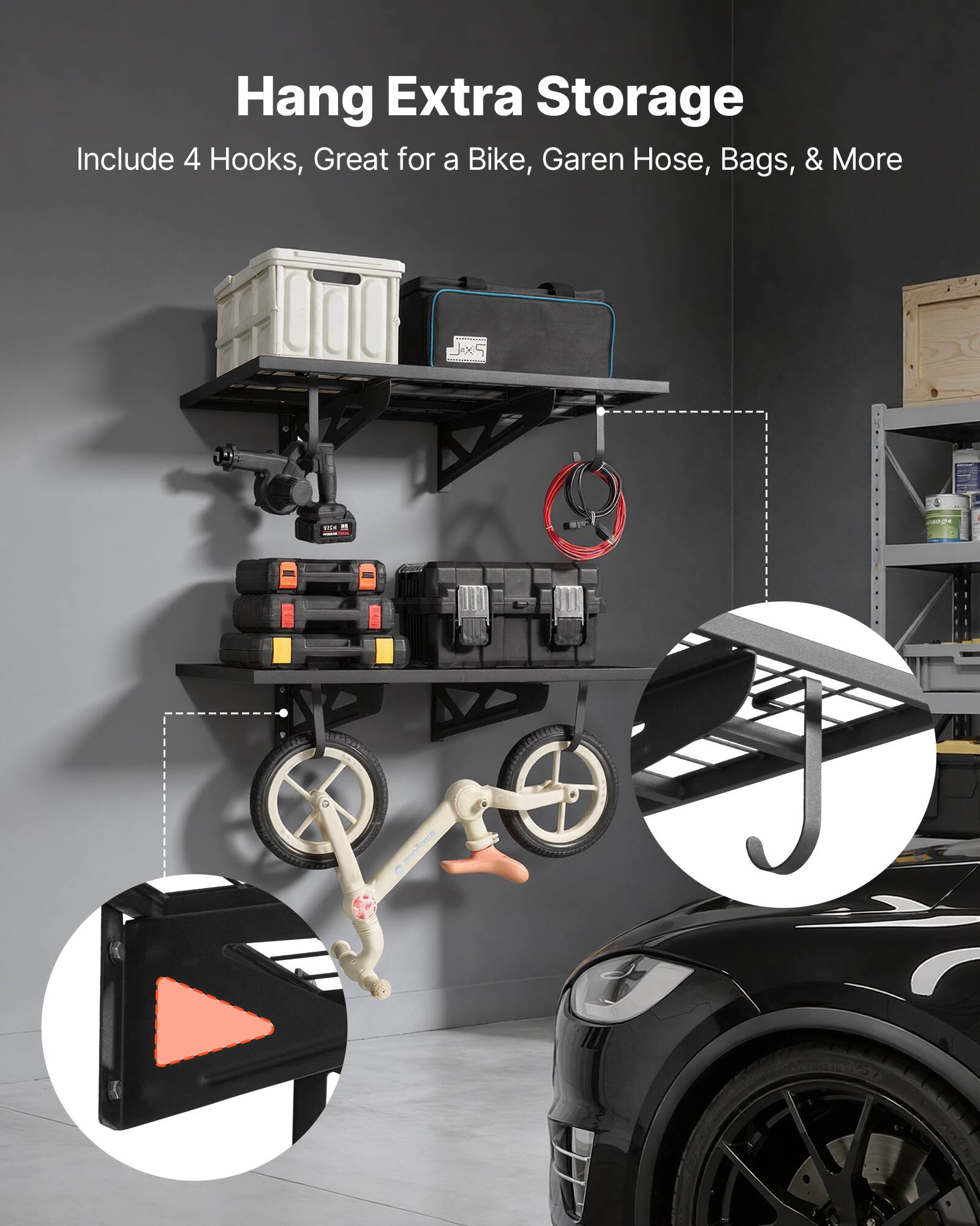 Hang Extra Storage  
Include 4 Hooks, Great for a Bike, Garden Hose, Bags, & More
