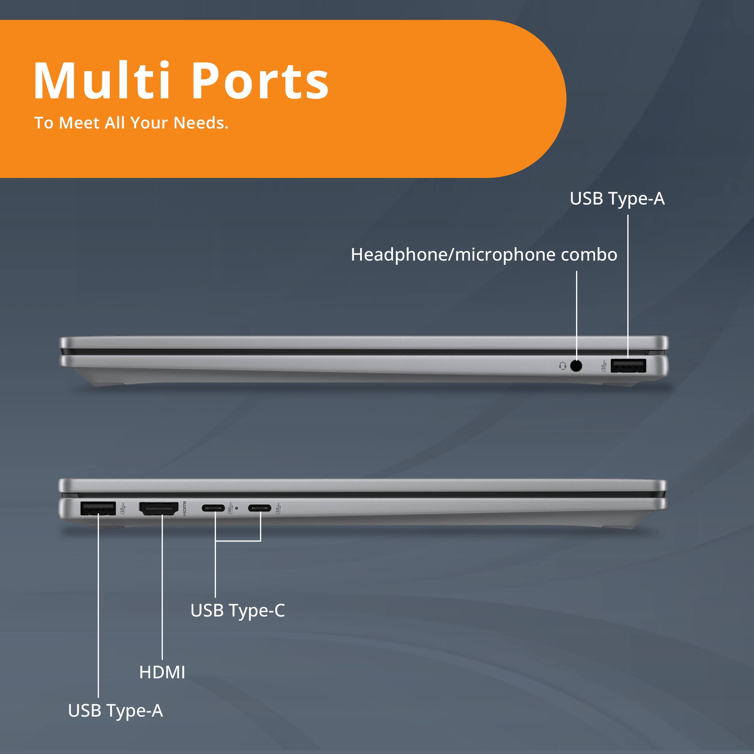 Multi Ports  
To Meet All Your Needs.

- USB Type-A
- Headphone/microphone combo
- USB Type-C
- HDMI
- USB Type-A