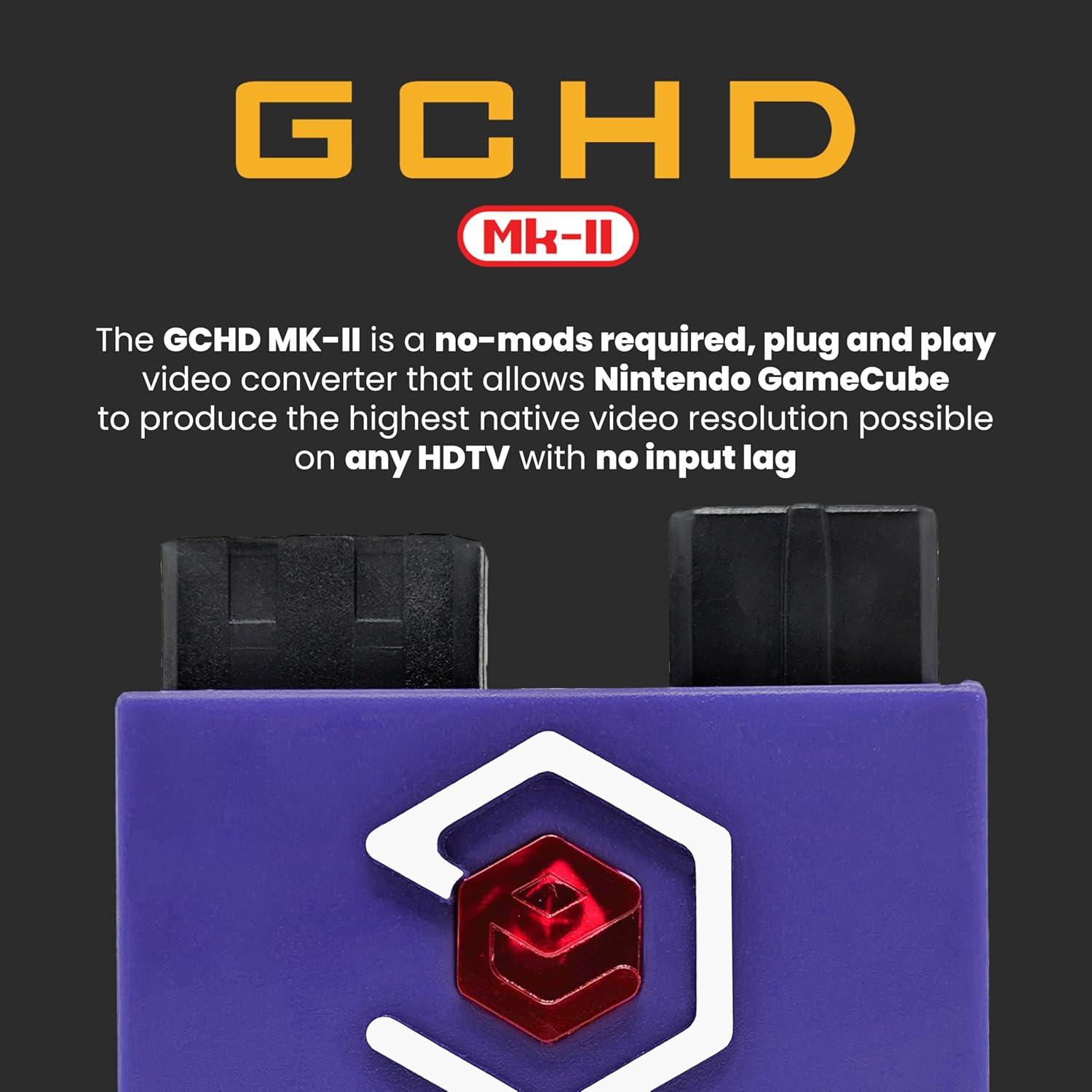 GCHD MK-II

The GCHD MK-II is a no-mods required, plug and play video converter that allows Nintendo GameCube to produce the highest native video resolution possible on any HDTV with no input lag.