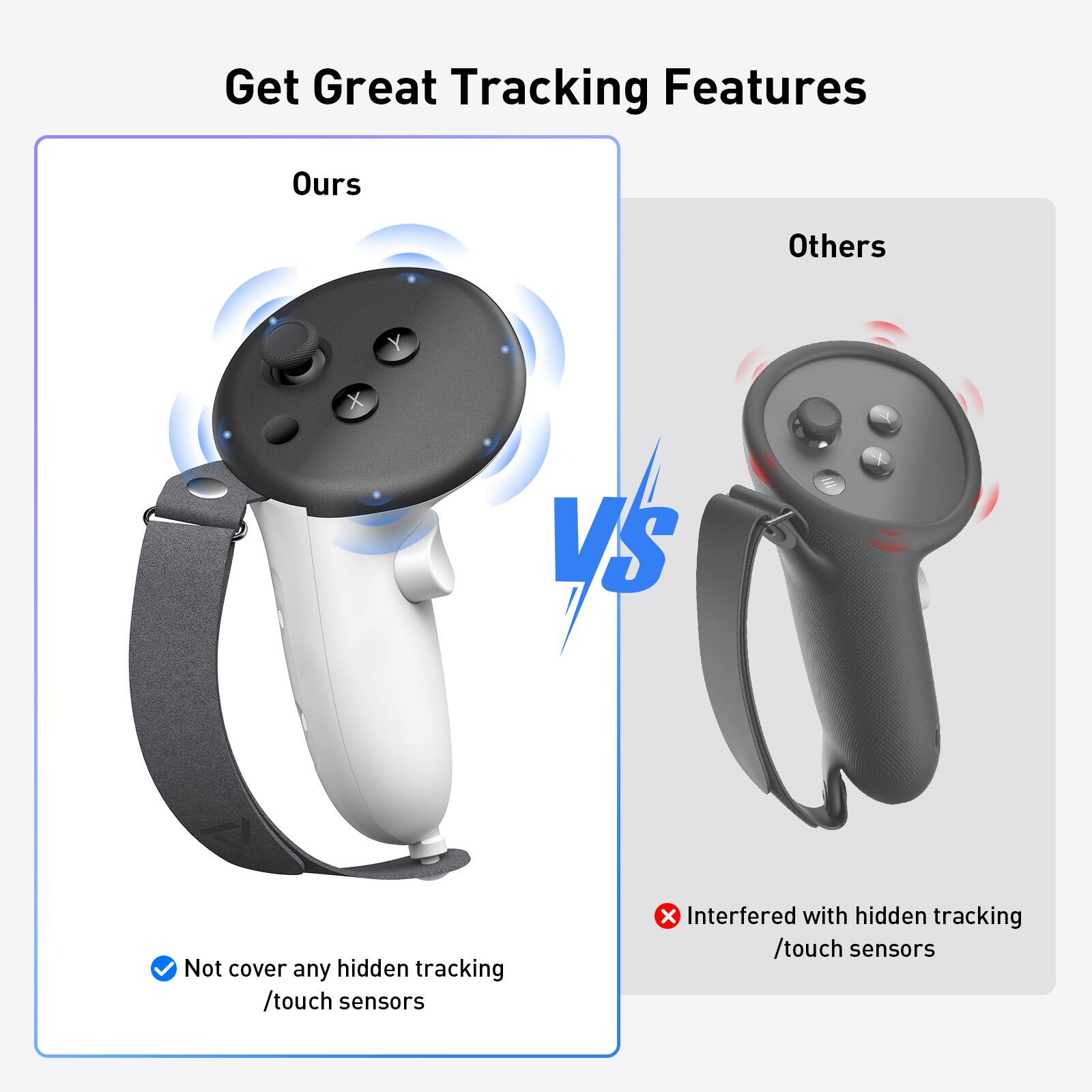 Get Great Tracking Features

Ours

Others

VS

Not cover any hidden tracking /touch sensors

Interfered with hidden tracking /touch sensors