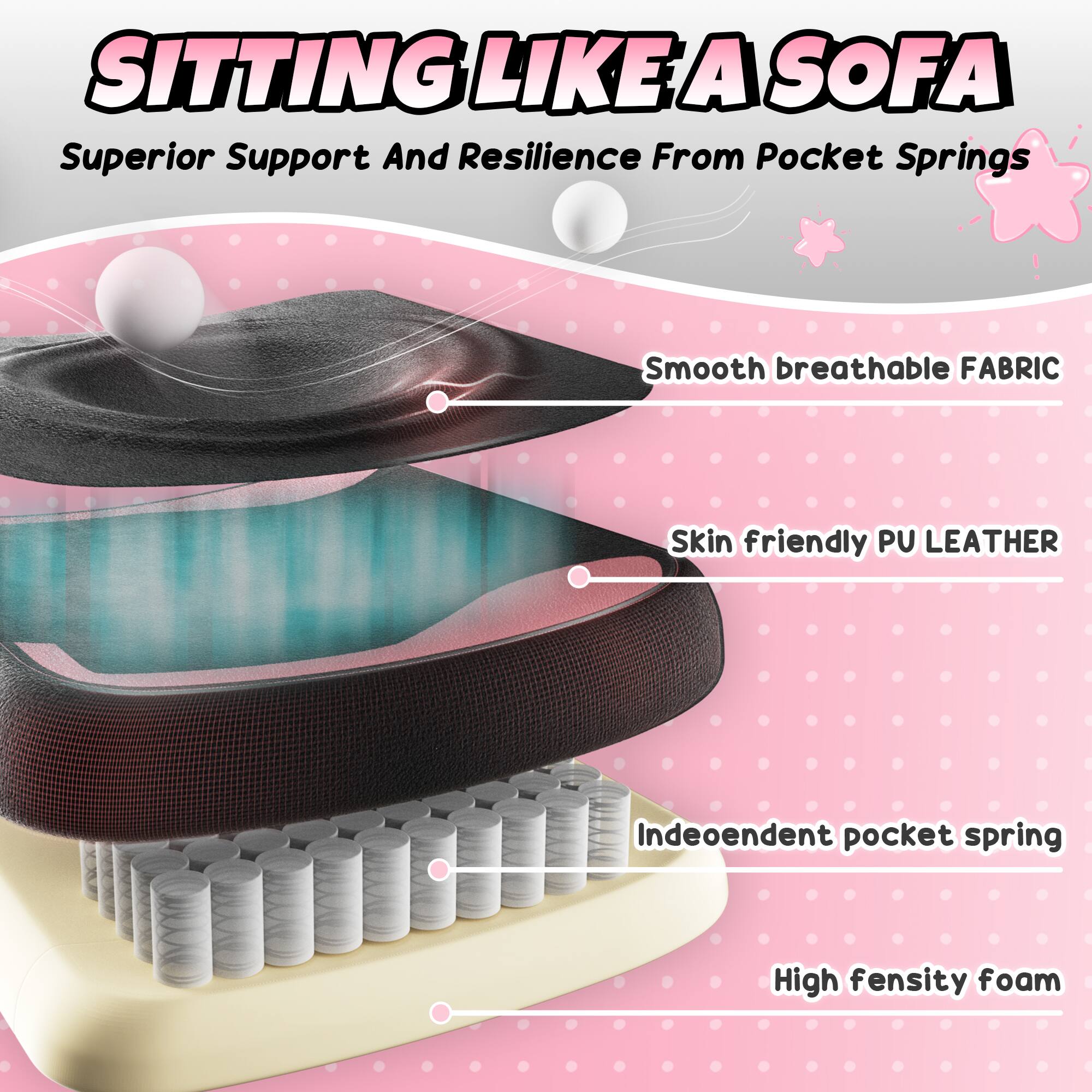 SITTING LIKE A SOFA  
Superior Support And Resilience From Pocket Springs  

- Smooth breathable FABRIC  
- Skin friendly PU LEATHER  
- Independent pocket spring  
- High density foam