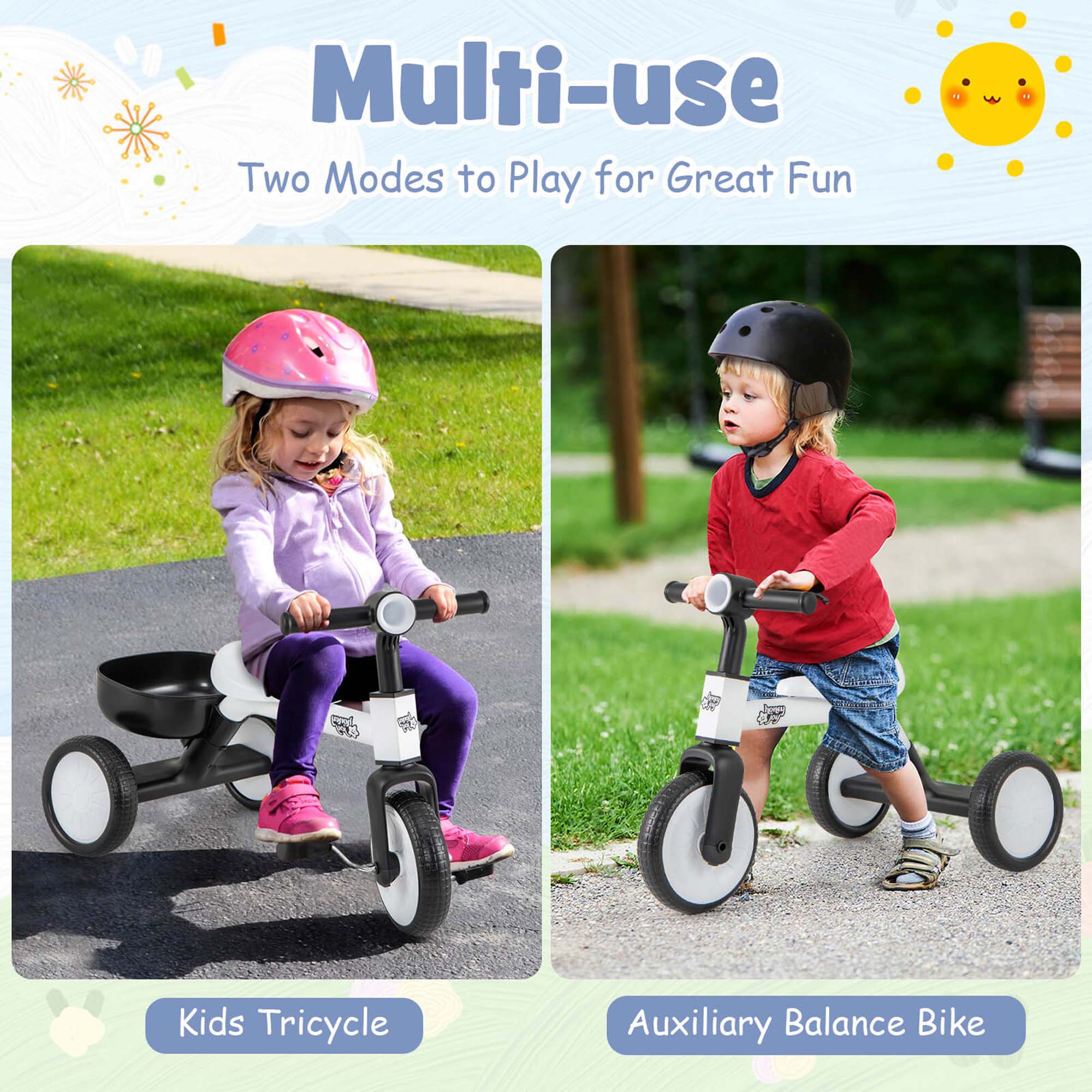 Multi-use  
Two Modes to Play for Great Fun  

Kids Tricycle  

Auxiliary Balance Bike