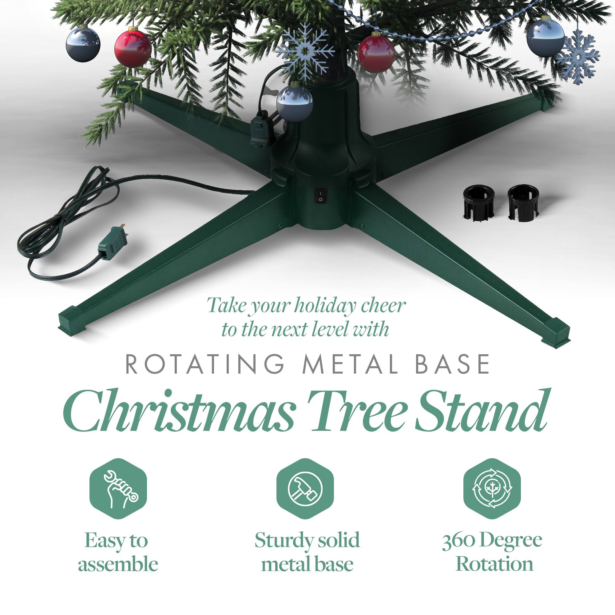 Take your holiday cheer to the next level with  
ROTATING METAL BASE  
Christmas Tree Stand  

- Easy to assemble  
- Sturdy solid metal base  
- 360 Degree Rotation