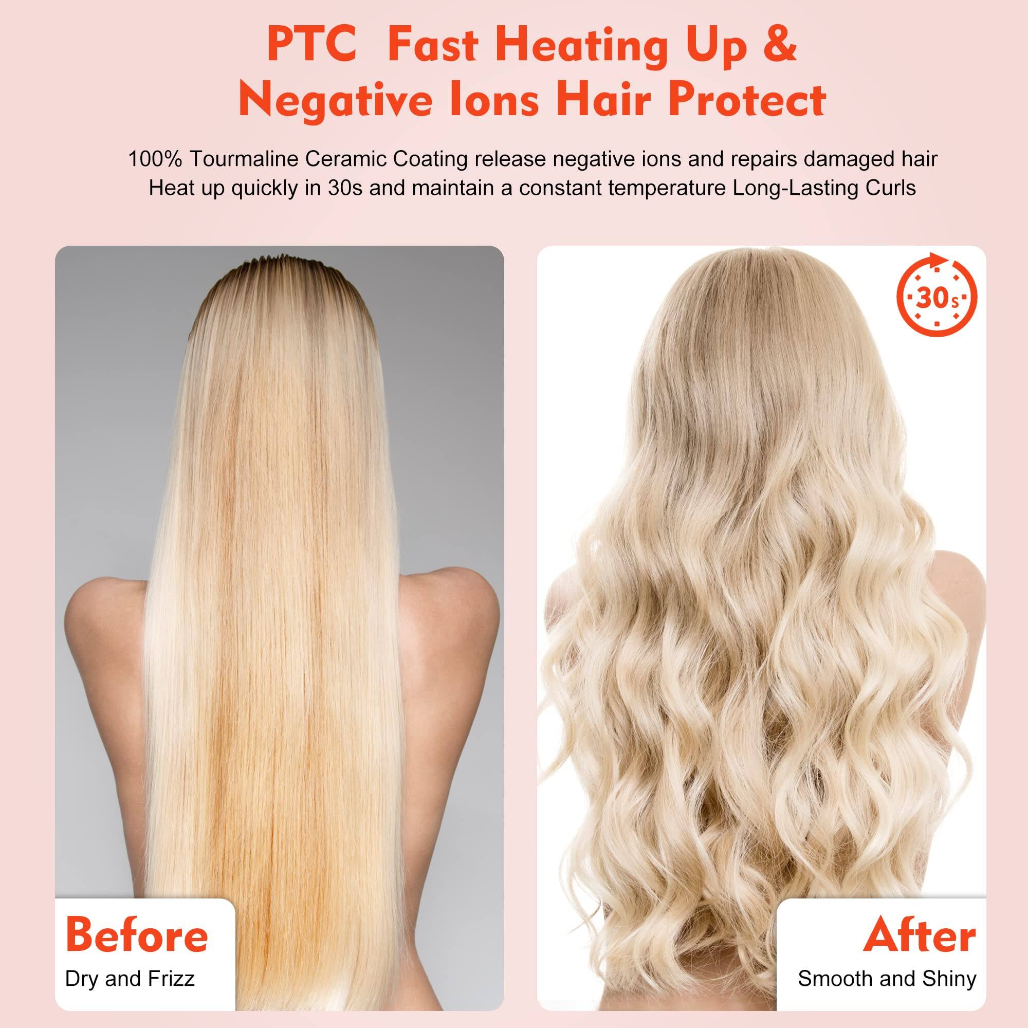 PTC Fast Heating Up & Negative Ions Hair Protect

100% Tourmaline Ceramic Coating releases negative ions and repairs damaged hair. Heat up quickly in 30s and maintain a constant temperature. Long-Lasting Curls.

Before: Dry and Frizz

After: Smooth and Shiny