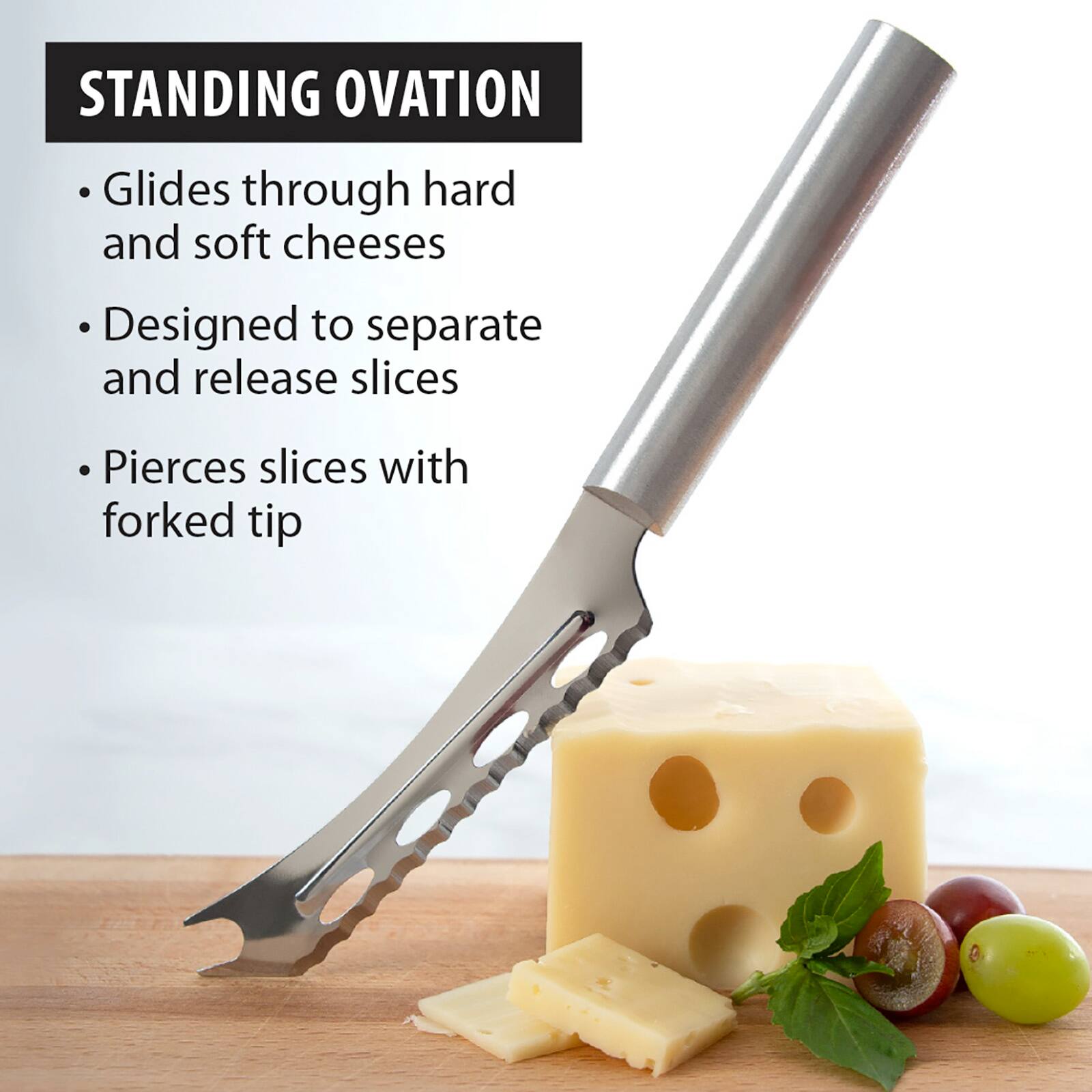 STANDING OVATION

- Glides through hard and soft cheeses
- Designed to separate and release slices
- Pierces slices with forked tip