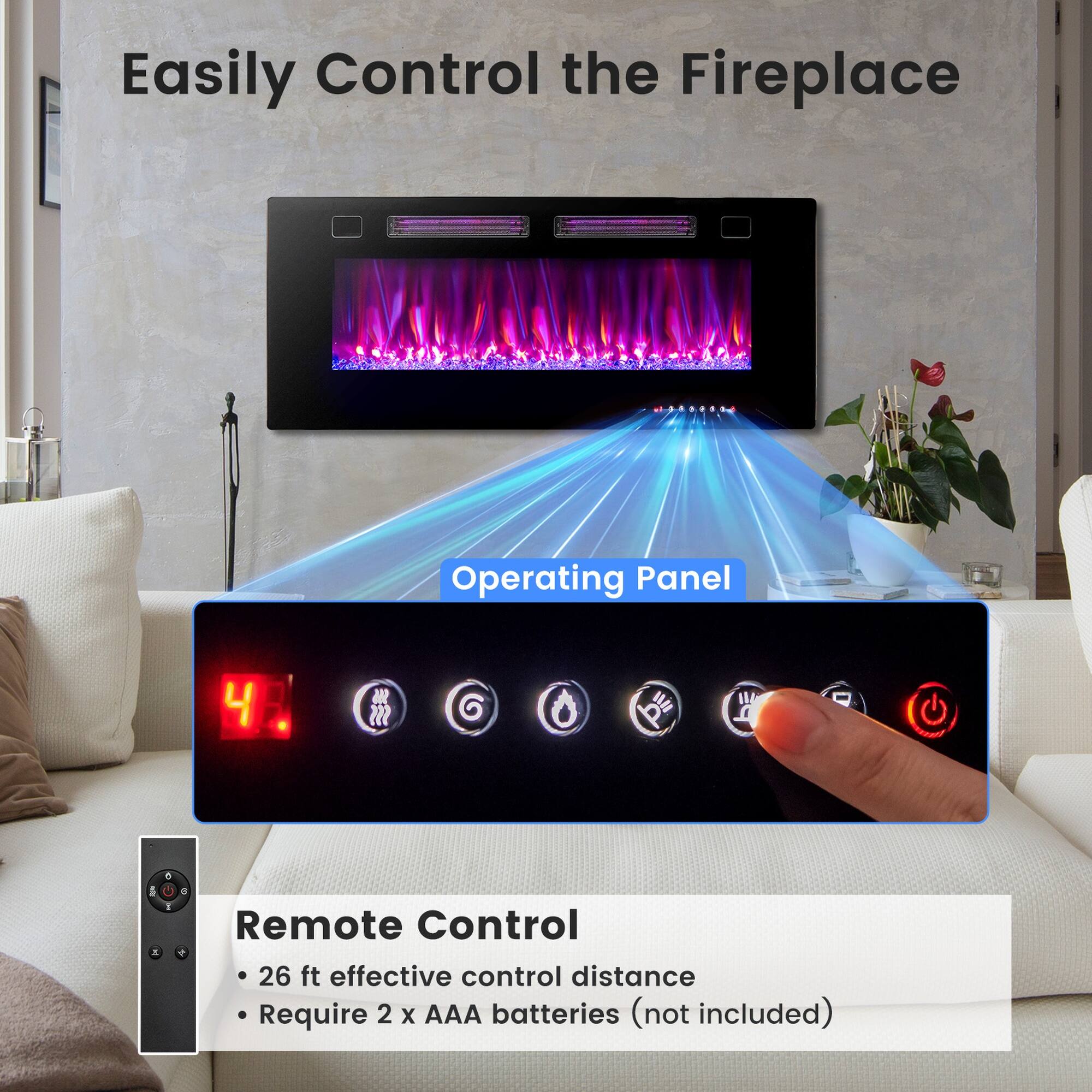Easily Control the Fireplace

Operating Panel

Remote Control
- 26 ft effective control distance
- Require 2 x AAA batteries (not included)