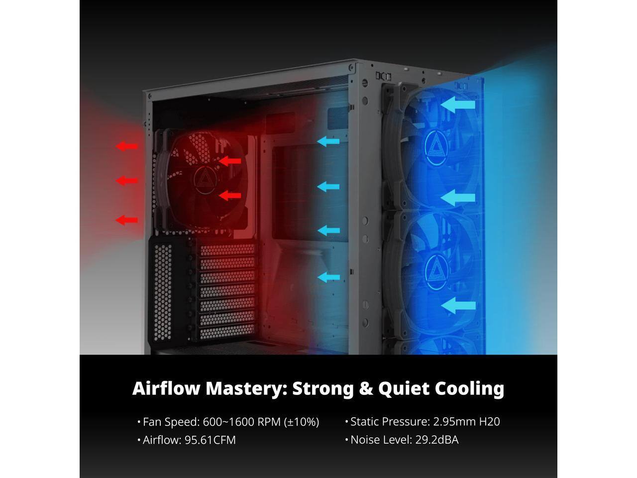 Airflow Mastery: Strong & Quiet Cooling

- Fan Speed: 600-1600 RPM (±10%)
- Airflow: 95.61 CFM
- Static Pressure: 2.95mm H2O
- Noise Level: 29.2 dBA