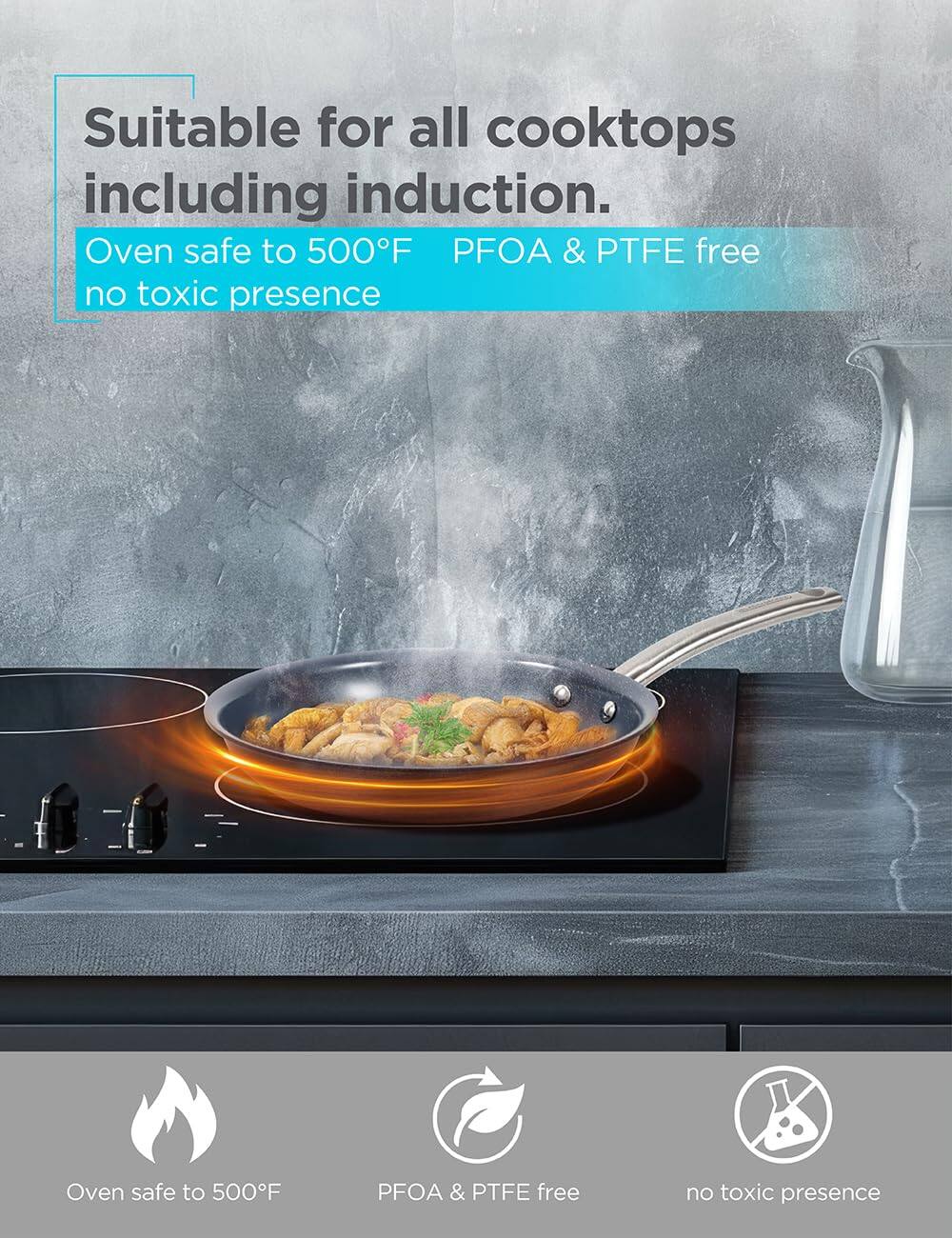 Suitable for all cooktops including induction. Oven safe to 500F PFOA & PTFE free no toxic presence. Oven safe to 500F PFOA & PTFE free no toxic presence.