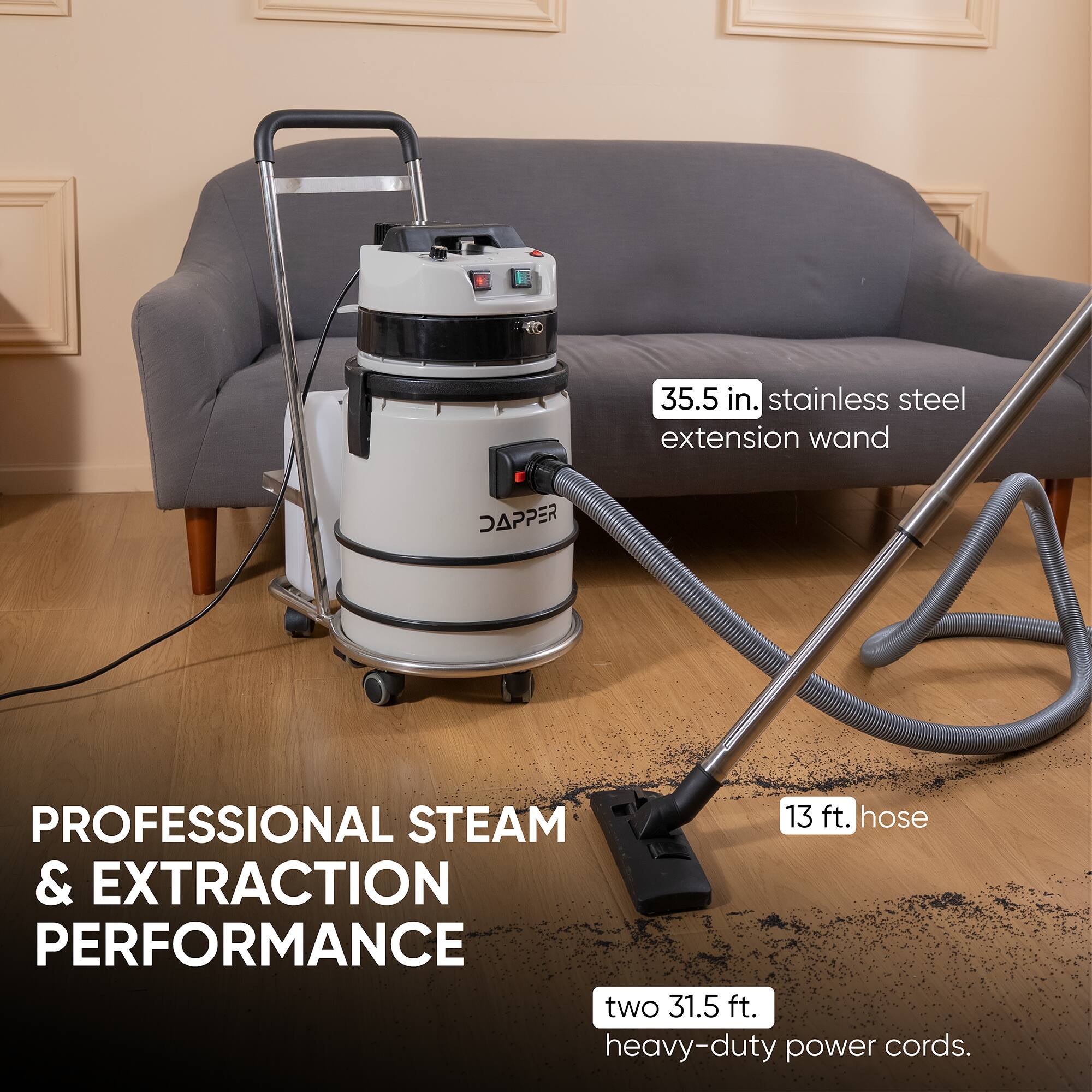 35.5 in. stainless steel extension wand

JAPPER
PROFESSIONAL STEAM & EXTRACTION PERFORMANCE
13 ft. hose & two 31.5 ft. heavy-duty power cords.