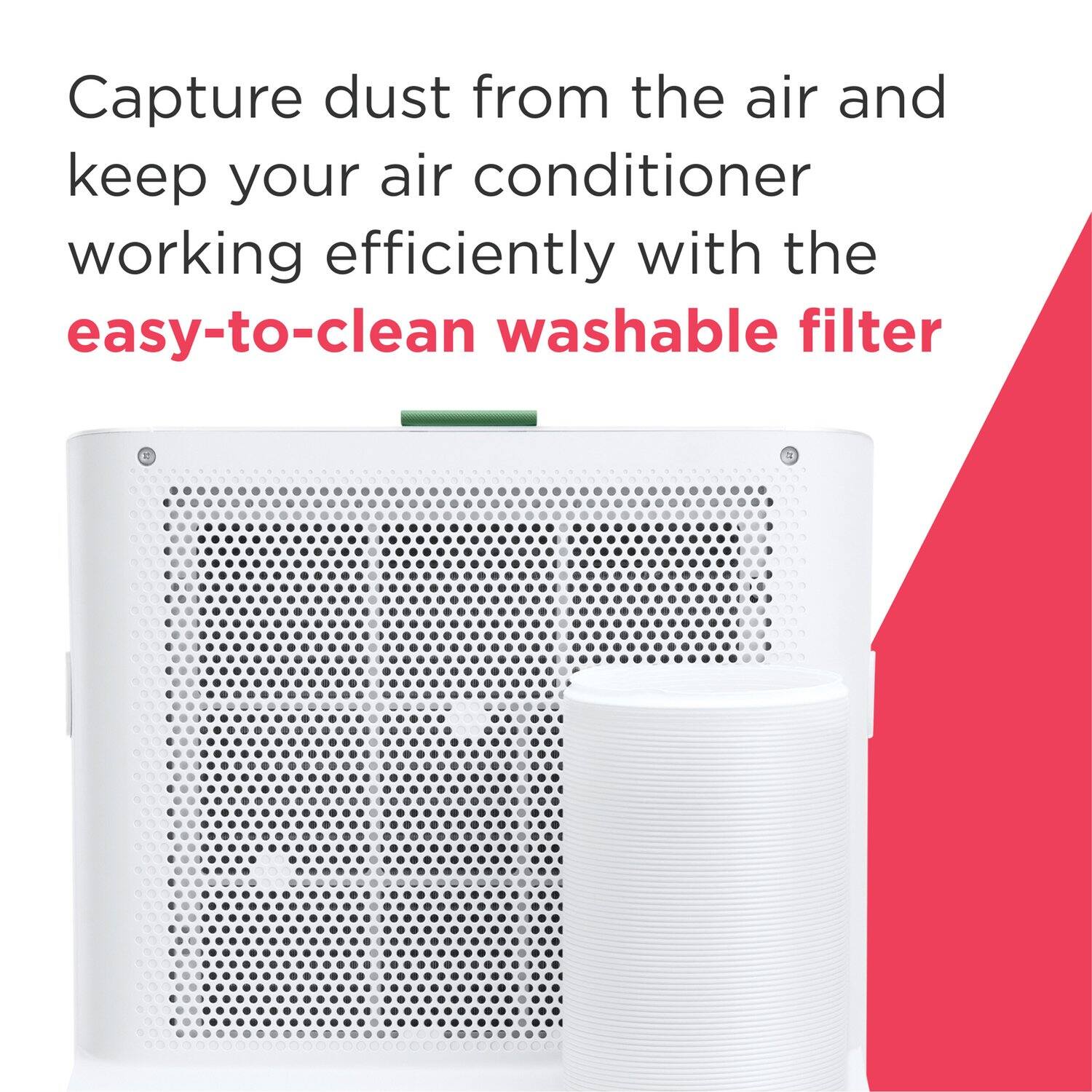Capture dust from the air and keep your air conditioner working efficiently with the easy-to-clean washable filter