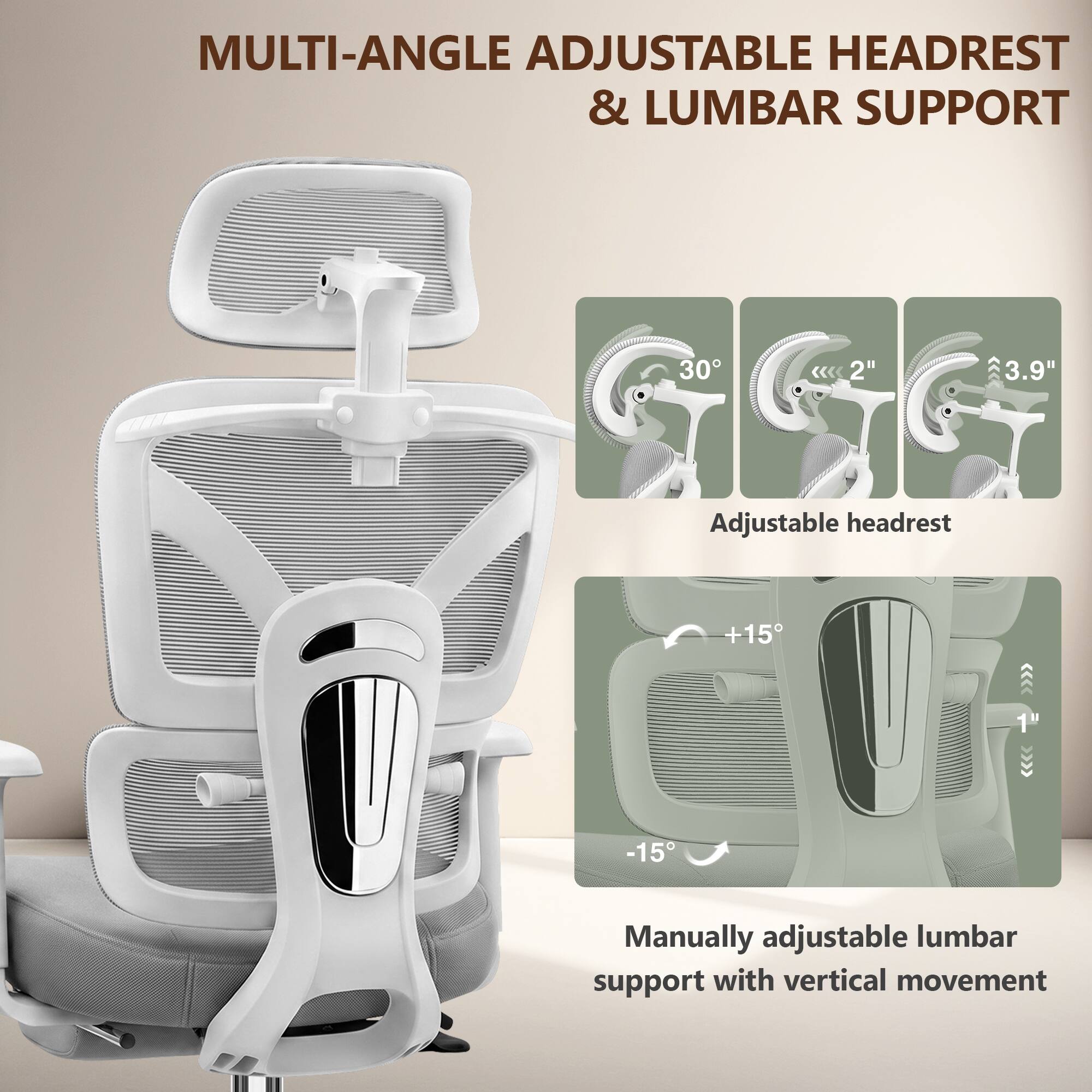 MULTI-ANGLE ADJUSTABLE HEADREST & LUMBAR SUPPORT

Adjustable headrest
- 30°
- 2"
- 3.9"

Manually adjustable lumbar support with vertical movement
- +15°
- 1"
- -15°