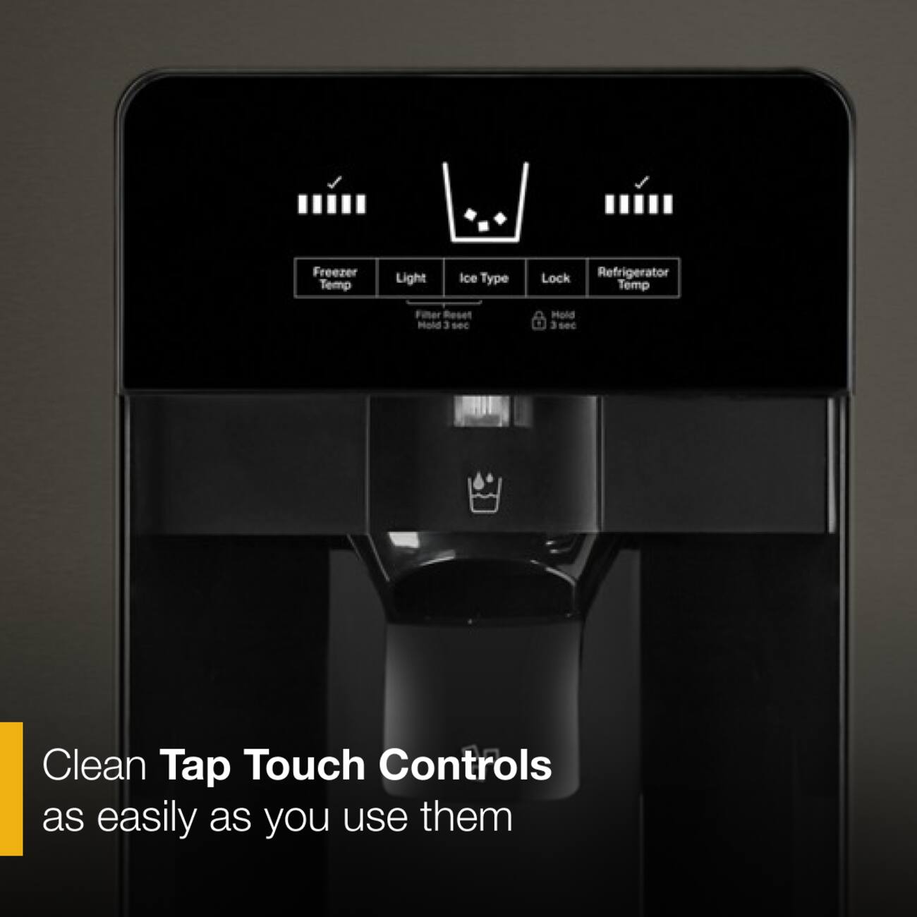Freezer Temp Light Ice Type Lock Refrigerator Temp Filter Reset Mode 3 sec Hold 3 sec Clean Tap Touch Controls as easily as you use them