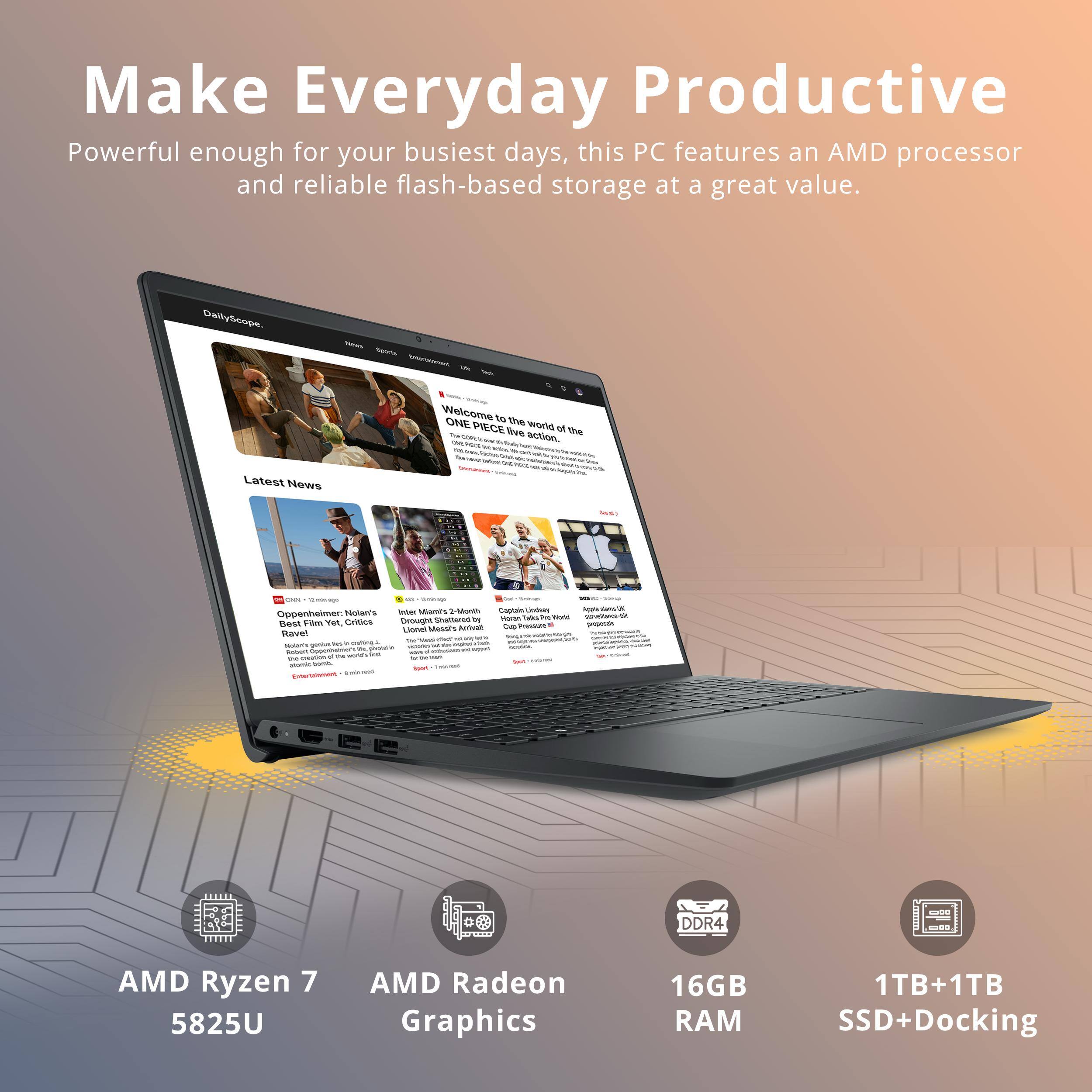 Make Everyday Productive

Powerful enough for your busiest days, this PC features an AMD processor and reliable flash-based storage at a great value.

DailyScope

Sports Disaster

Welcome ONE to the PIECE live world of the DE CODE action. MICA hay hom? my

Latest News
with
CNN Relessage "Debrage 2-Month Captain Undrey Aggle carrol a Nolan's Inter Mom? Oppenheimer: Horan Talks Soy World survellance Yet, Critics Drought Shattered PV Best Film Cup Pressure . proposals Lionel Messi's Arrival Ravel - your via mode's the " M - 141 11 crafting A - are Notari's ganium Up. potatal victores Robert Oppenheime at vit support sult - the mation of THE mone's Toars stomic boob. Sairt and Entertsinment

DDR4
AMD Ryzen 7 5825U
AMD Radeon Graphics
16GB RAM
1TB+1TB SSD+Docking