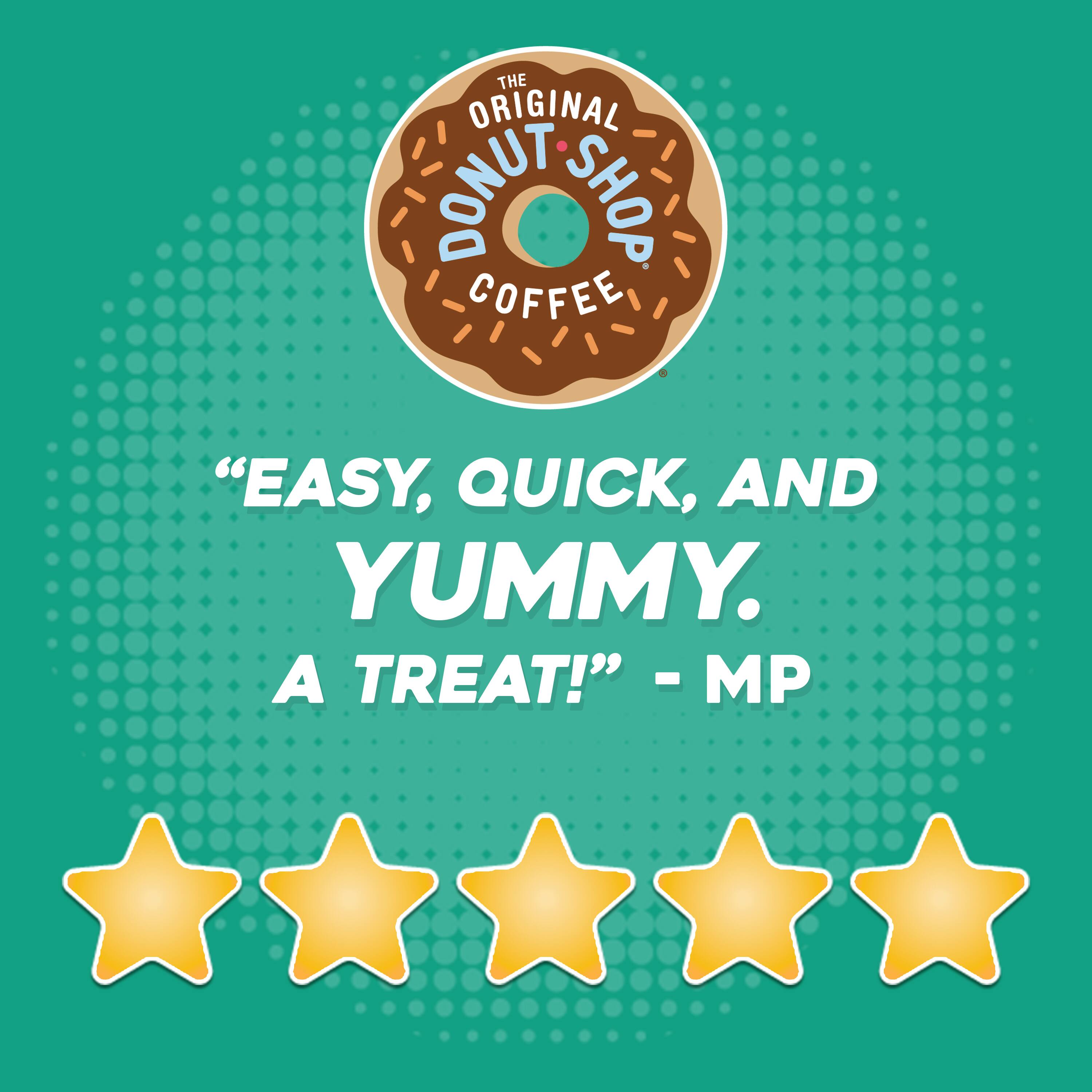 "The Original Donut Shop Coffee: Easy, Quick, and Yummy. A Treat!" - MP