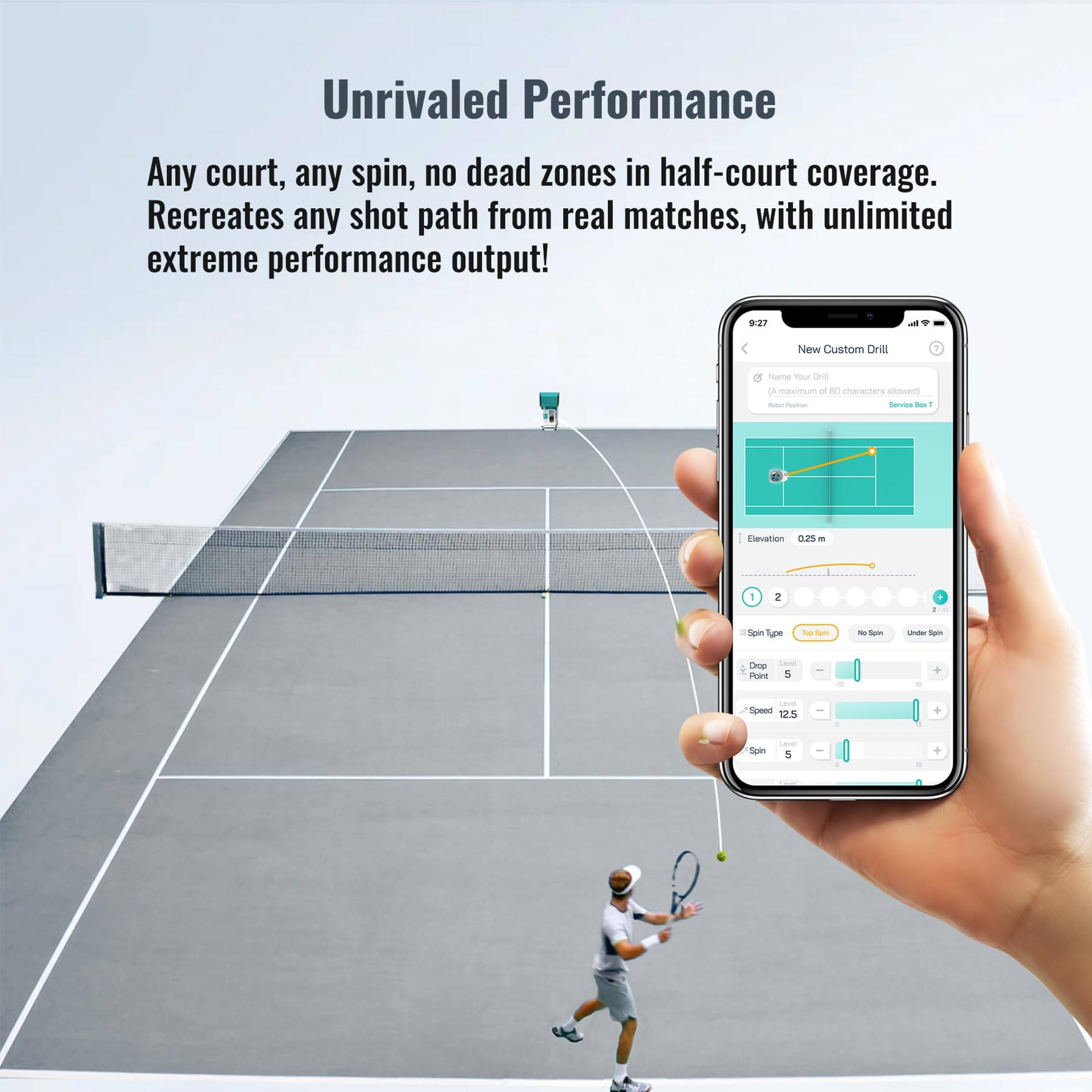 Unrivaled Performance

Any court, any spin, no dead zones in half-court coverage. Recreates any shot path from real matches, with unlimited extreme performance output!

P2 - New Custom Drill
- Name Your Drill
- A maximum of 60 characters allowed
- Service Box
- Elevation: 0.25 m
- Spin Type: Top Spin
- No Spin
- Under Spin
- Drop Point: 5
- Speed: 125
- Spin: 5