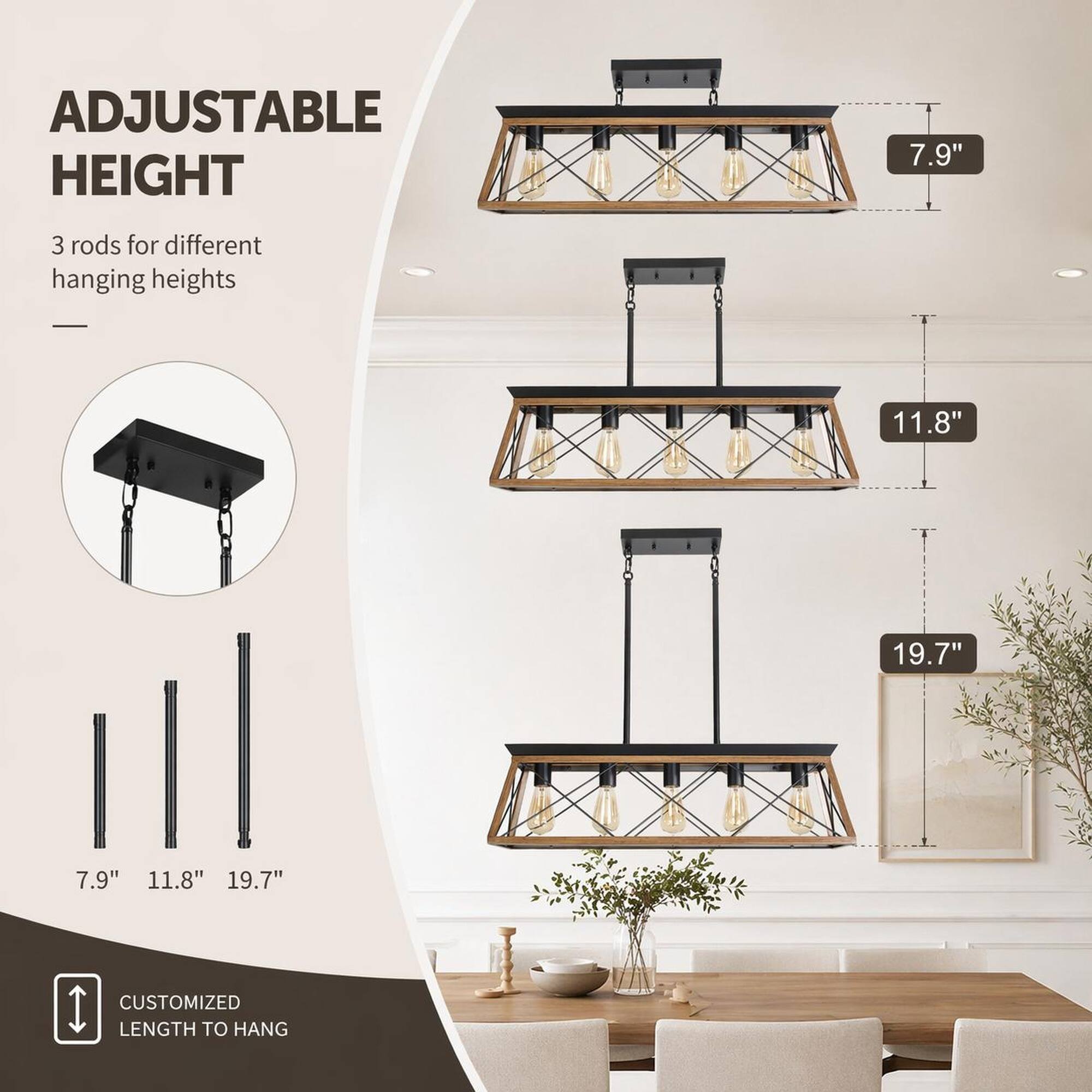 ADJUSTABLE HEIGHT

3 rods for different hanging heights

7.9" 11.8" 19.7"

CUSTOMIZED LENGTH TO HANG
