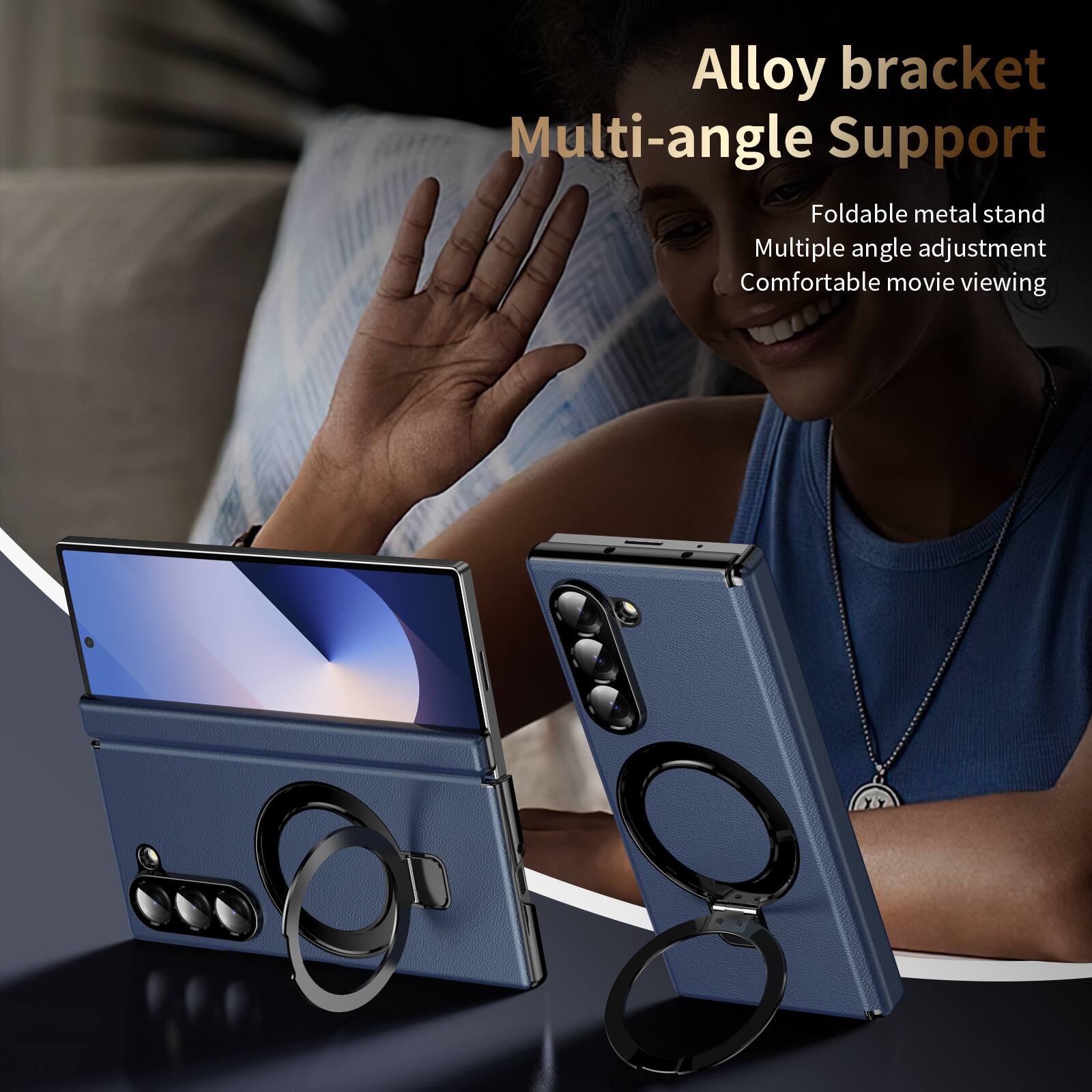 Alloy bracket Multi-angle Support  
Foldable metal stand  
Multiple angle adjustment  
Comfortable movie viewing