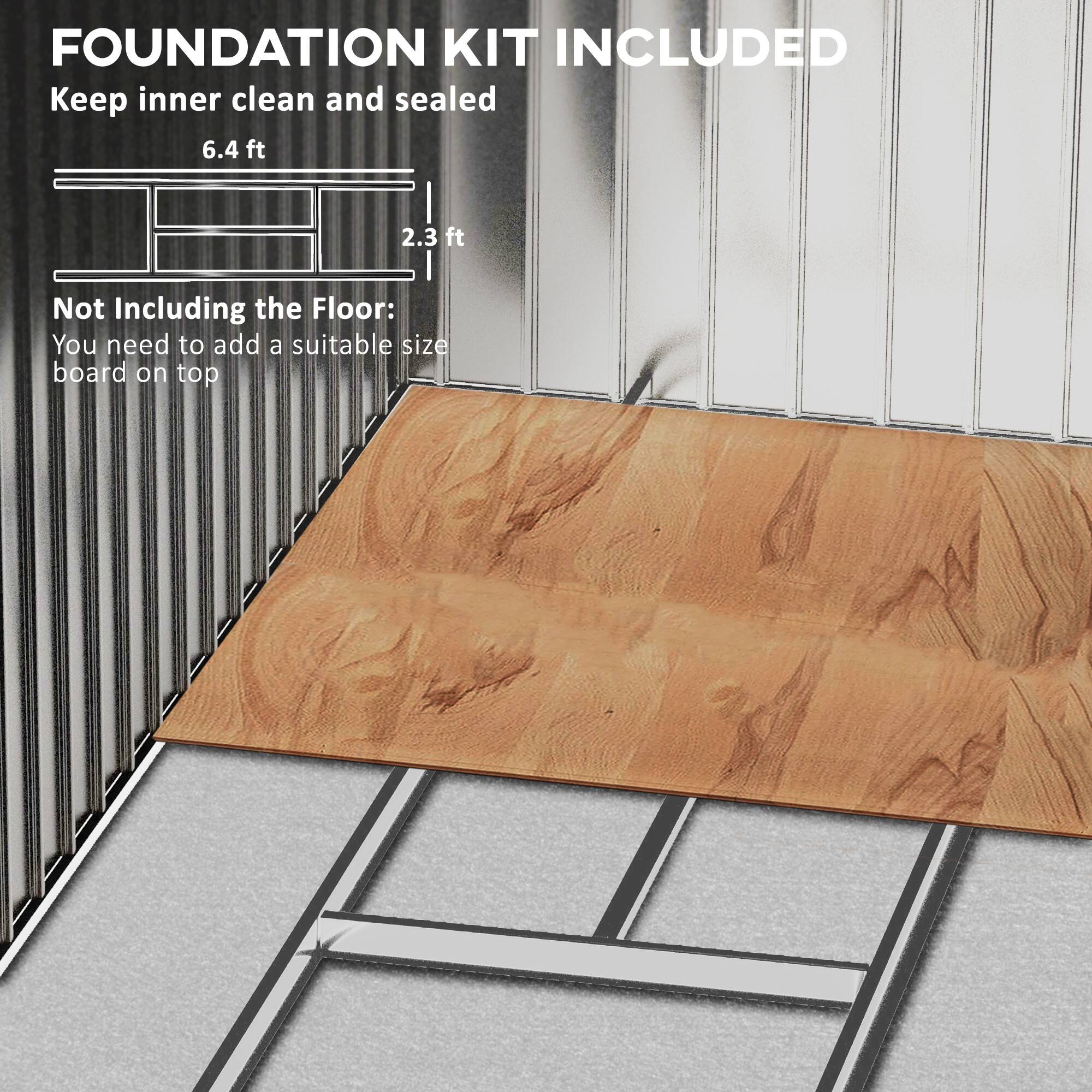 FOUNDATION KIT INCLUDED
Keep inner clean and sealed
6.4 ft
2.3 ft
Not Including the Floor:
You need to add a suitable size board on top