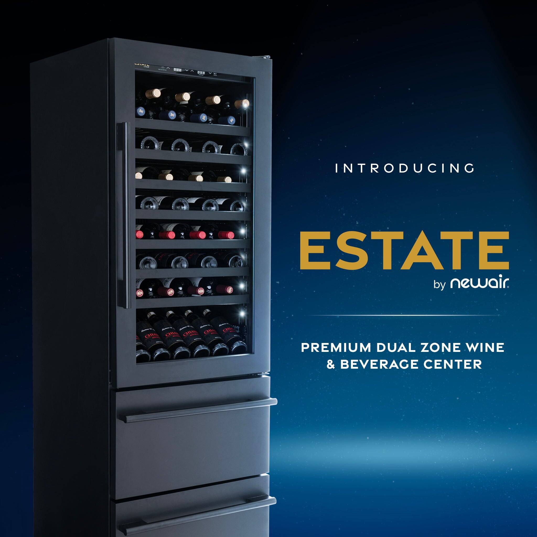 INTRODUCING ESTATE by newair.  
PREMIUM DUAL ZONE WINE & BEVERAGE CENTER