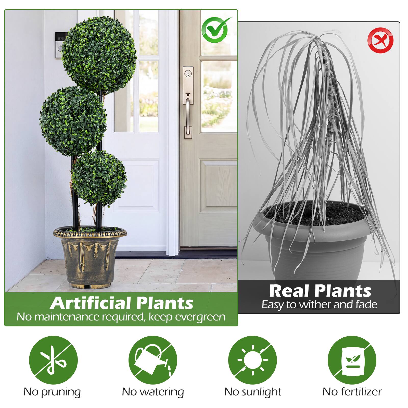 Artificial Plants  
No maintenance required, keep evergreen  

Real Plants  
Easy to wither and fade  

No pruning  
No watering  
No sunlight  
No fertilizer