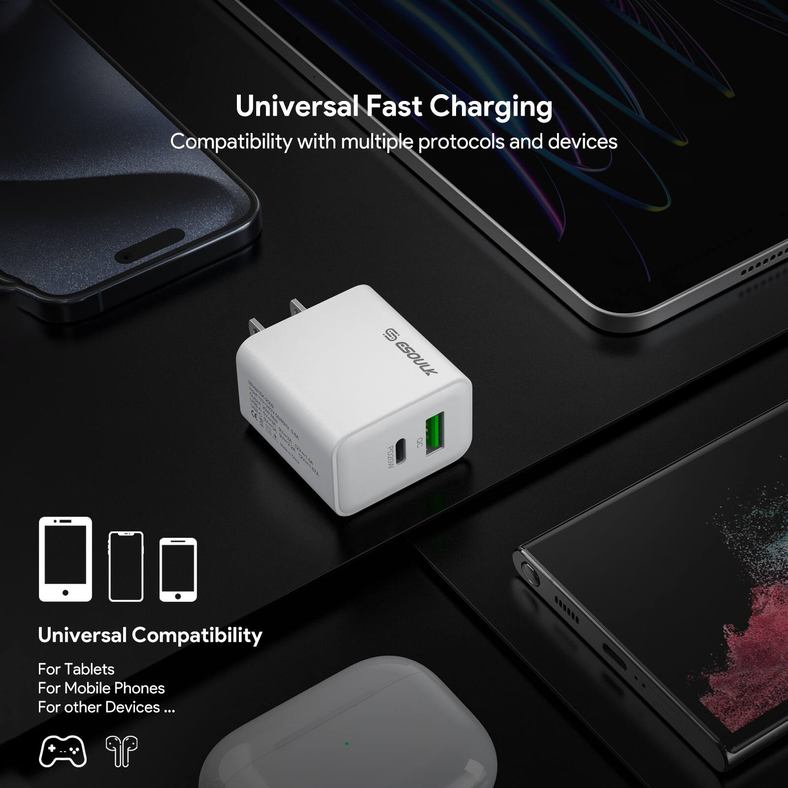 Universal Fast Charging  
Compatibility with multiple protocols and devices  

Universal Compatibility  
For Tablets  
For Mobile Phones  
For other Devices ...