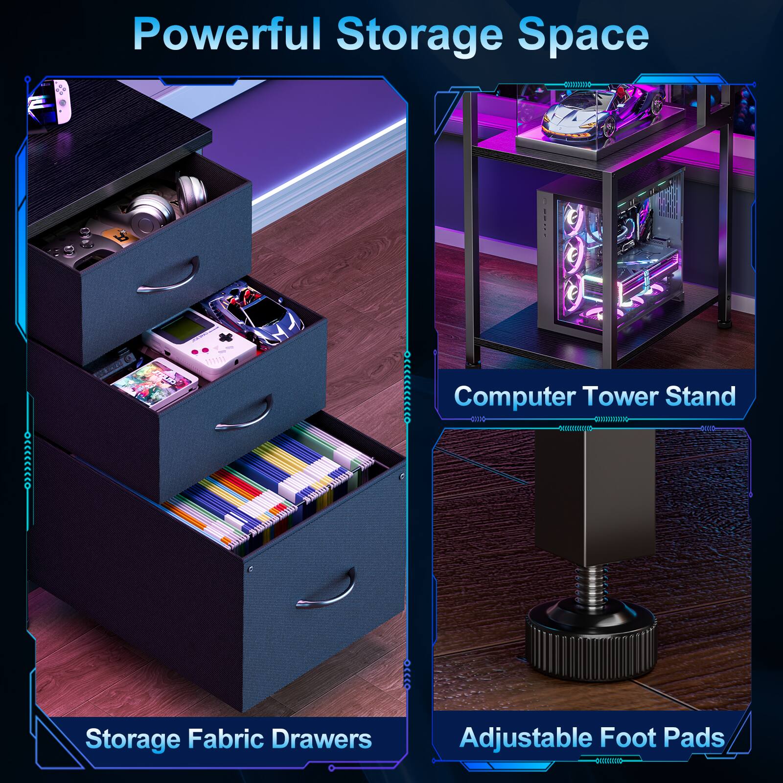 Powerful Storage Space  
Storage Fabric Drawers  
Computer Tower Stand  
Adjustable Foot Pads