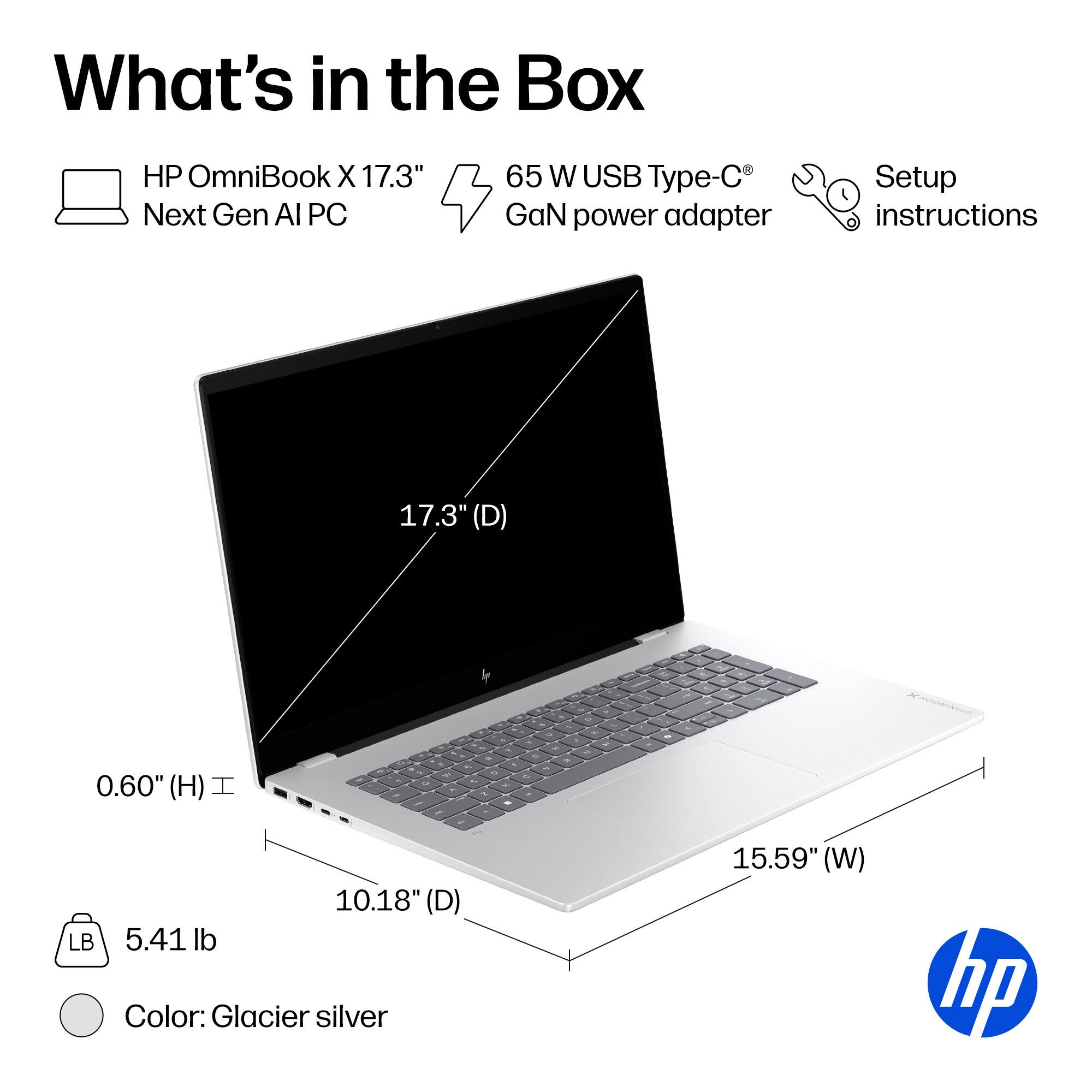 What's in the Box

- HP OmniBook X 17.3" Next Gen AI PC
- 65 W USB Type-C® GaN power adapter
- Setup instructions

Dimensions:
- 17.3" (D)
- 15.59" (W)
- 10.18" (D)
- 0.60" (H)

Weight: 5.41 lb

Color: Glacier silver