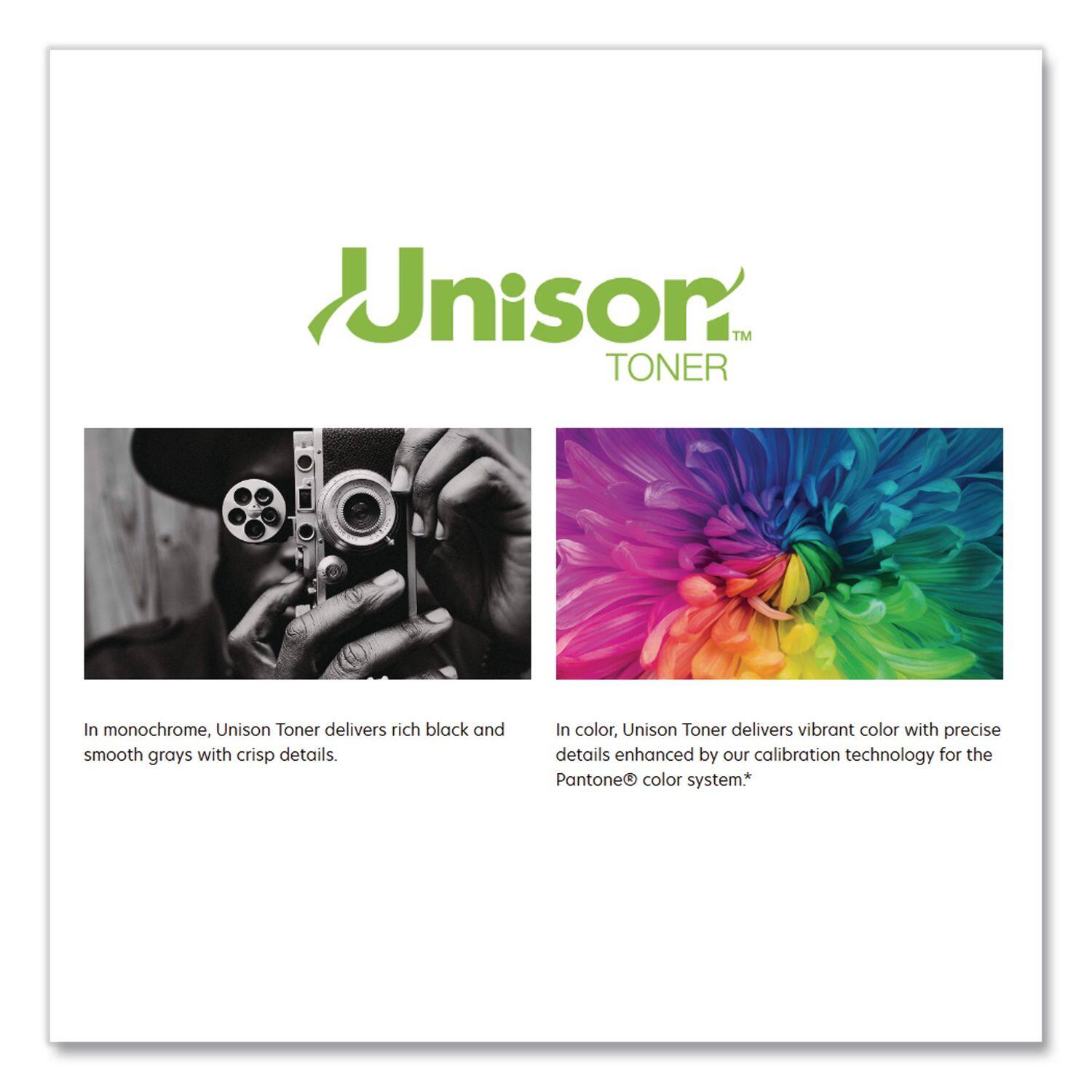 Unison Toner

In monochrome, Unison Toner delivers rich black and smooth grays with crisp details.

In color, Unison Toner delivers vibrant color with precise details enhanced by our calibration technology for the Pantone® color system.