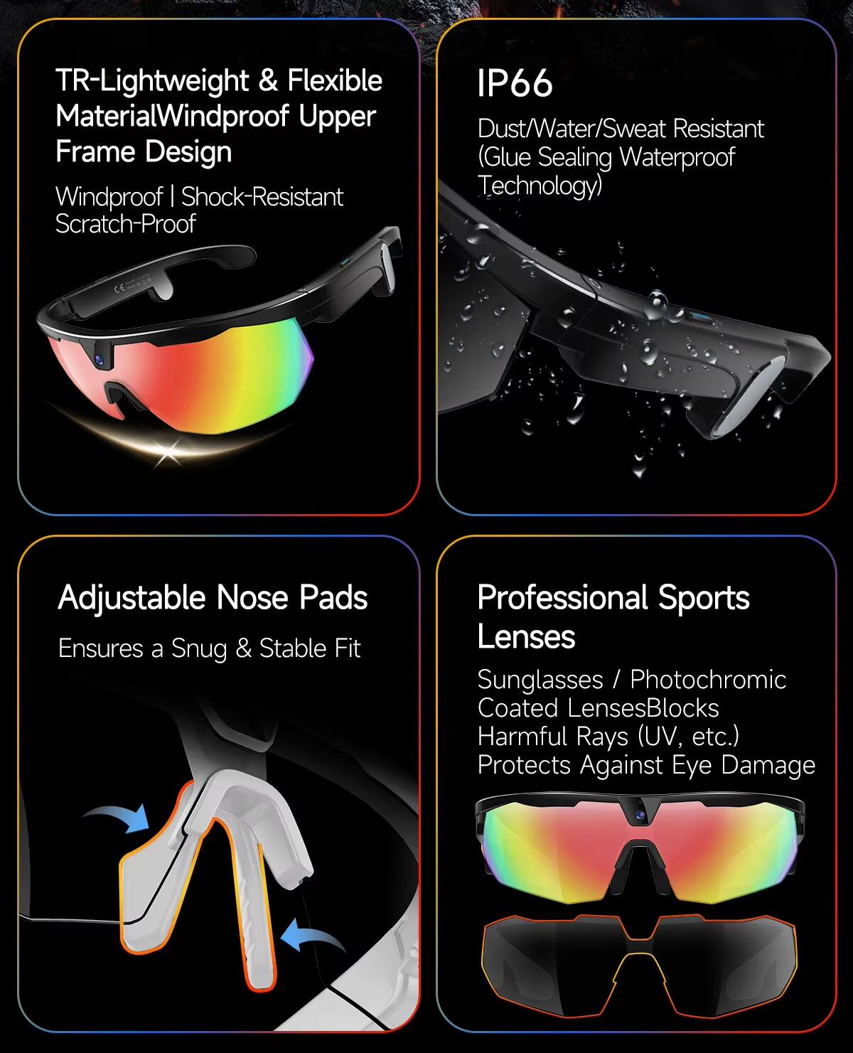TR-Lightweight & Flexible Material  
Windproof Upper Frame Design  
Windproof | Shock-Resistant | Scratch-Proof  

IP66  
Dust/Water/Sweat Resistant (Glue Sealing Waterproof Technology)  

Adjustable Nose Pads  
Ensures a Snug & Stable Fit  

Professional Sports Lenses  
Sunglasses / Photochromic / Coated Lenses  
Blocks Harmful Rays (UV, etc.)  
Protects Against Eye Damage