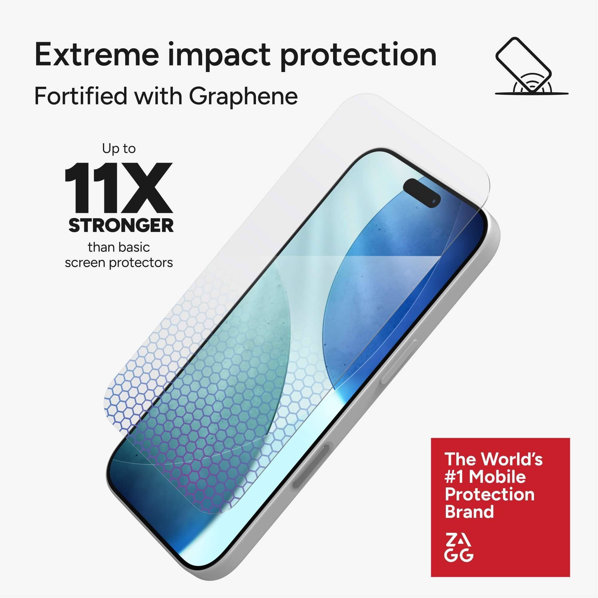 Extreme impact protection  
Fortified with Graphene  

Up to  
11X STRONGER  
than basic screen protectors  

The World's #1 Mobile Protection Brand  
ZAGG