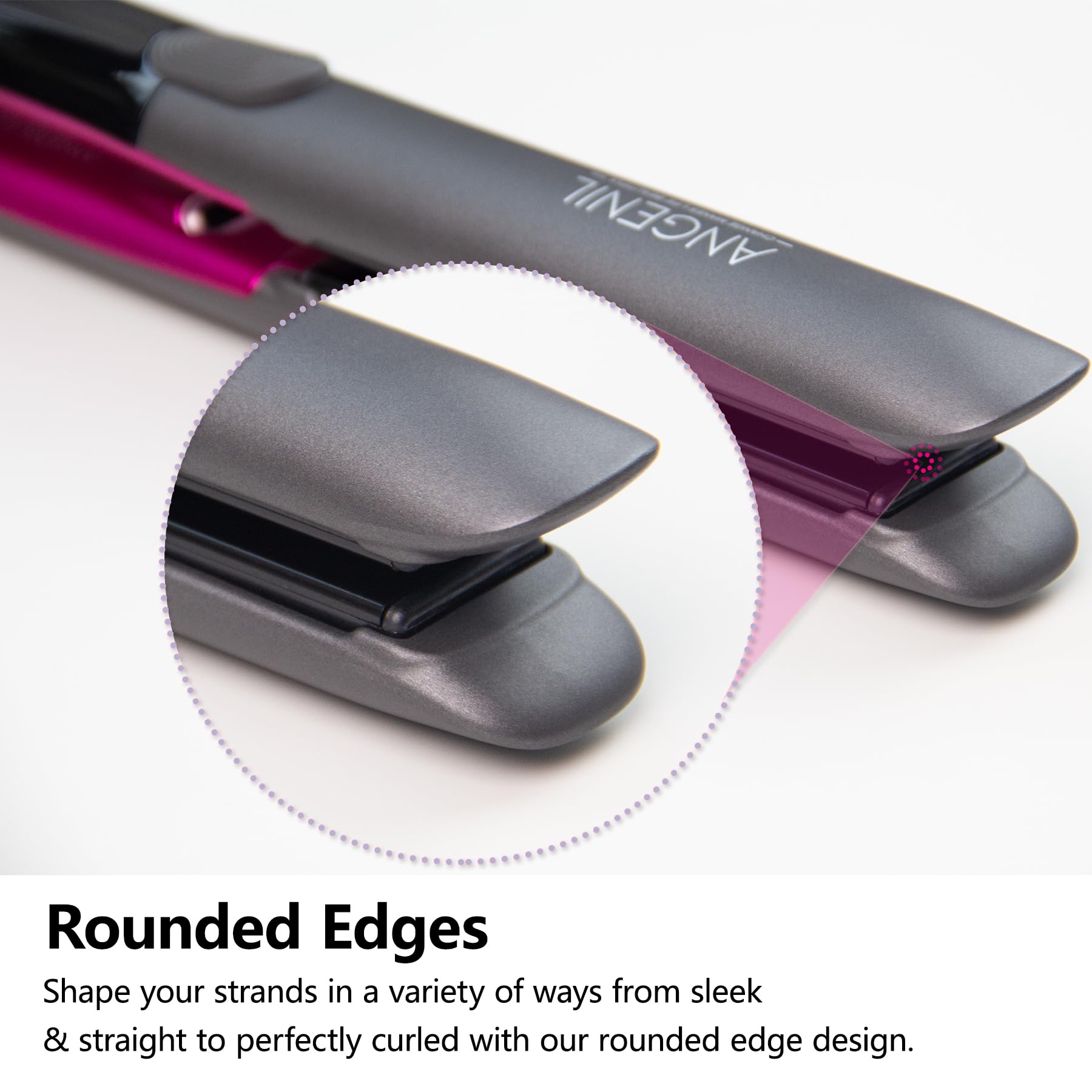 ANGELI

Rounded Edges

Shape your strands in a variety of ways from sleek & straight to perfectly curled with our rounded edge design.