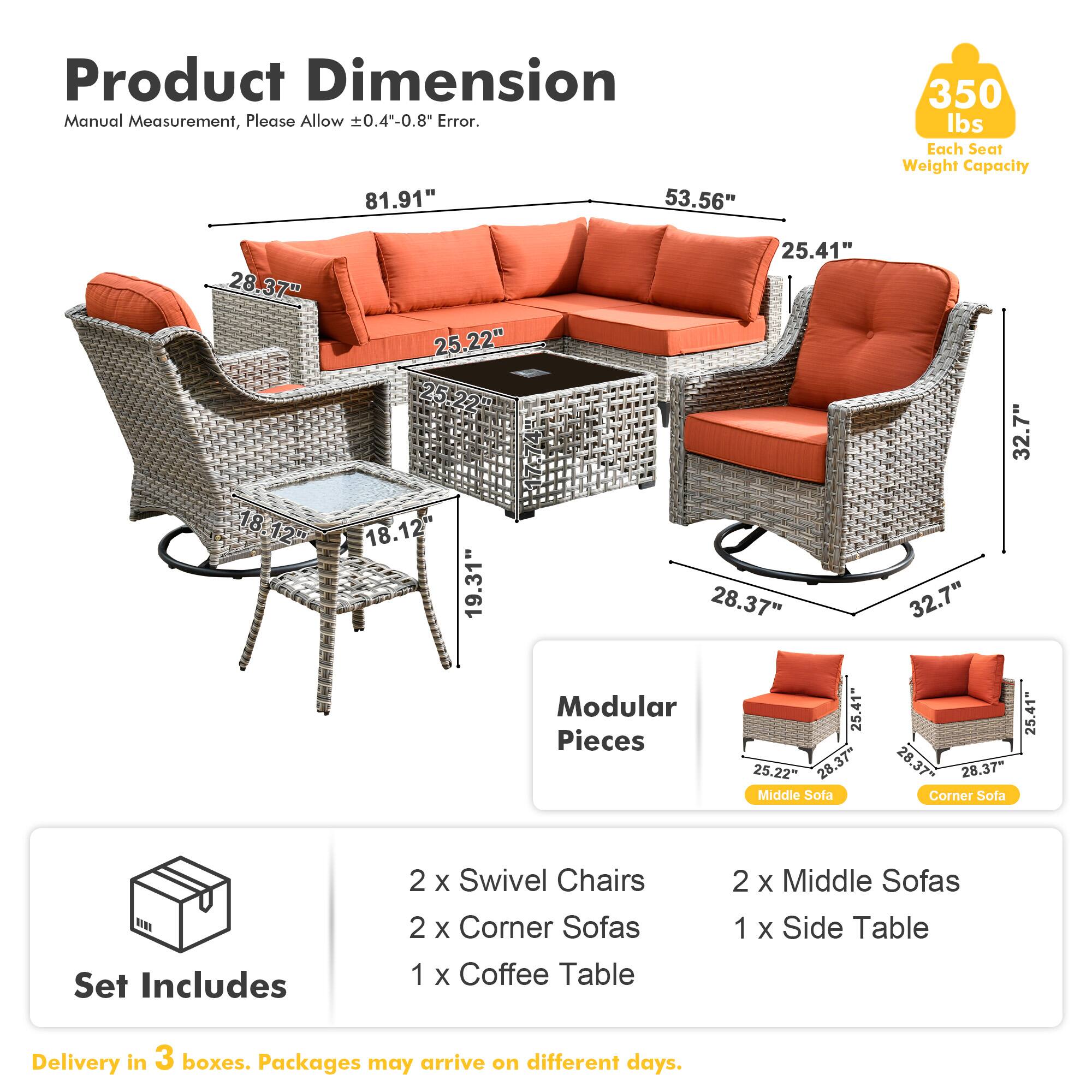 **Product Dimension**  
Manual Measurement, Please Allow ±0.4"-0.8" Error.

- 81.91"  
- 53.56"  
- 28.37"  
- 25.22"  
- 18.12"  
- 19.31"  
- 25.41"  
- 32.7"  
- 32.7"  

**Modular Pieces**  
- Middle Sofa: 25.22" x 28.37" x 25.41"  
- Corner Sofa: 25.41" x 28.37" x 25.41"  

**Set Includes**  
- 2 x Swivel Chairs  
- 2 x Corner Sofas  
- 1 x Coffee Table  
- 2 x Middle Sofas  
- 1 x Side Table  

**Delivery**  
- Delivery in 3 boxes. Packages may arrive on different days.  

**Weight Capacity**  
- 350 lbs Each Seat Weight Capacity