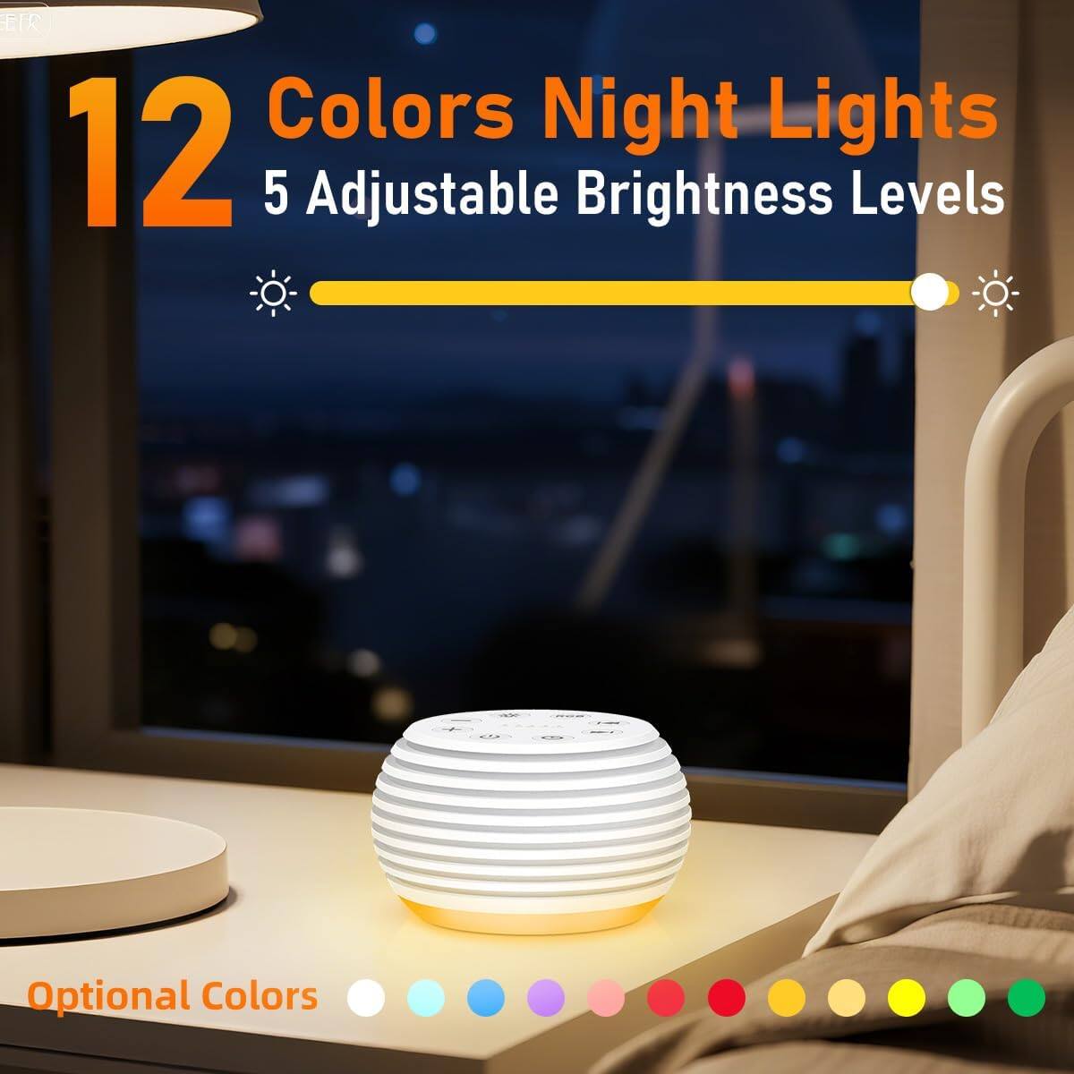 12 Colors Night Lights  
5 Adjustable Brightness Levels  
Optional Colors