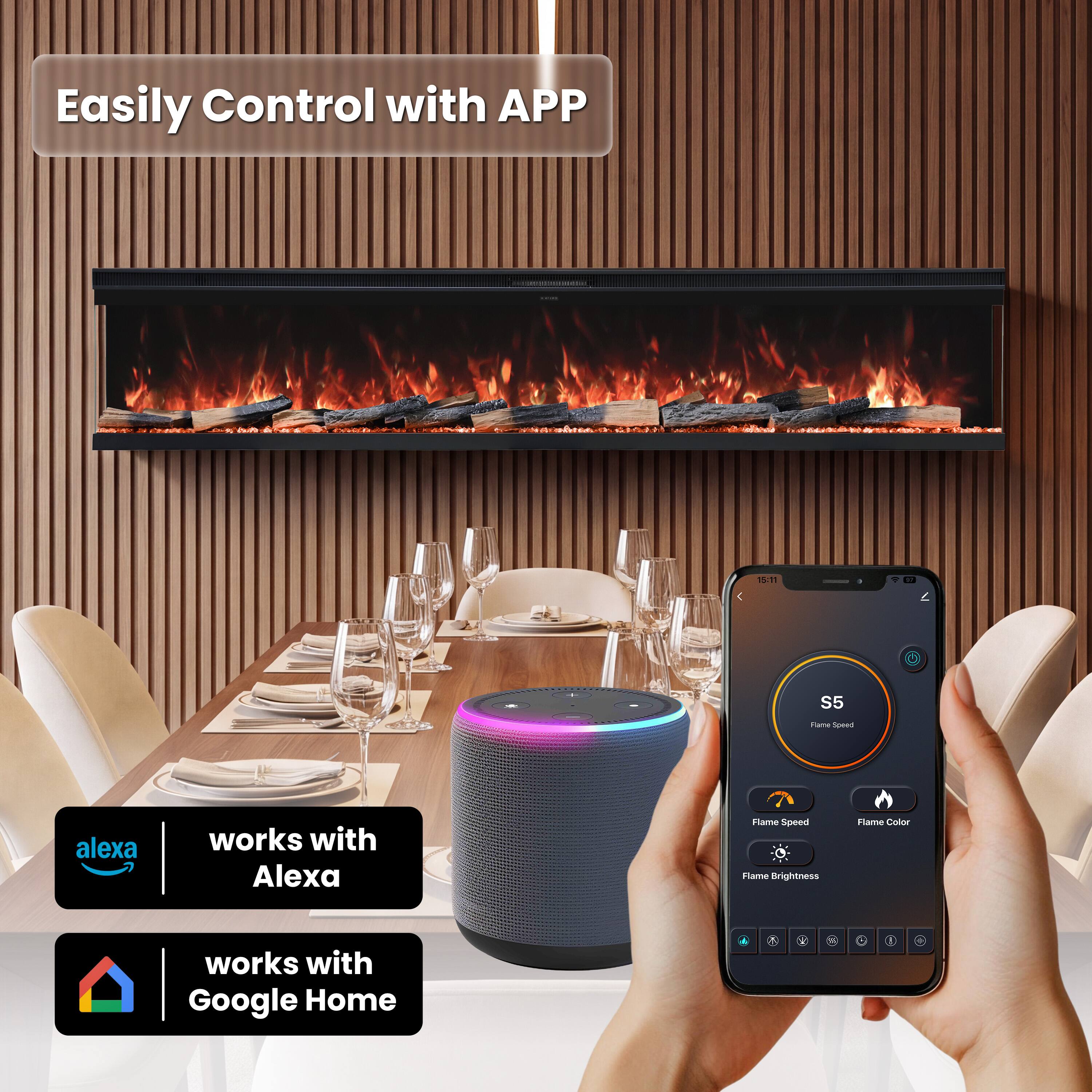 Easily Control with APP

15:11

S5
Flame Speed

alexa
works with Alexa

Flame Speed Flame Brightness
Flame Color

works with Google Home