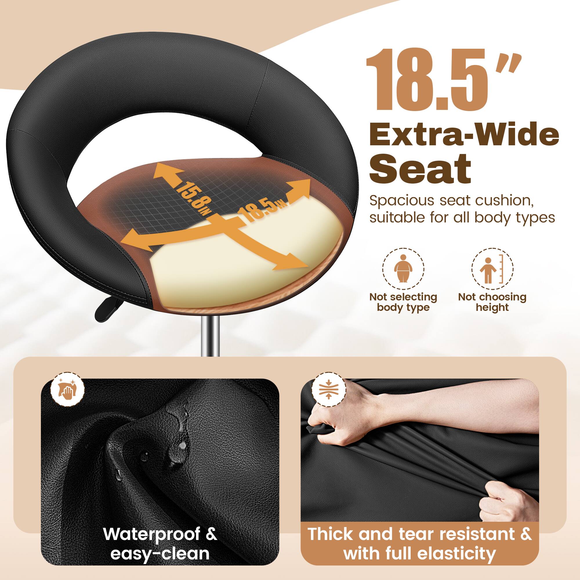 15.8" x 18.5" Extra-Wide Seat  
Spacious seat cushion, suitable for all body types  
Not selecting body type  
Not choosing height  

Waterproof & easy-clean  
Thick and tear resistant & with full elasticity