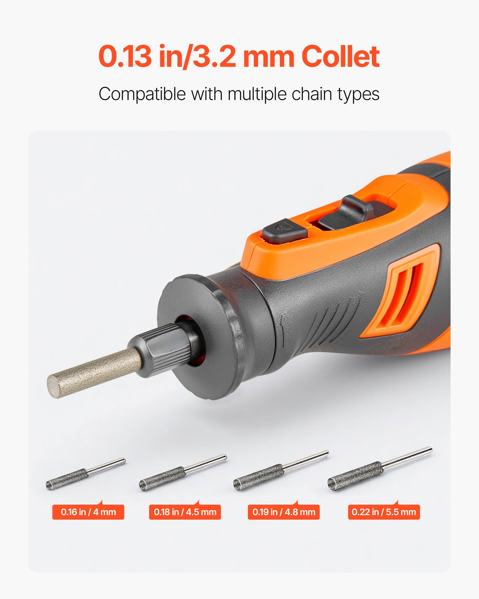 0.13 in/3.2 mm Collet  
Compatible with multiple chain types  

0.16 in/4 mm  
0.18 in/4.5 mm  
0.19 in/4.8 mm  
0.22 in/5.5 mm