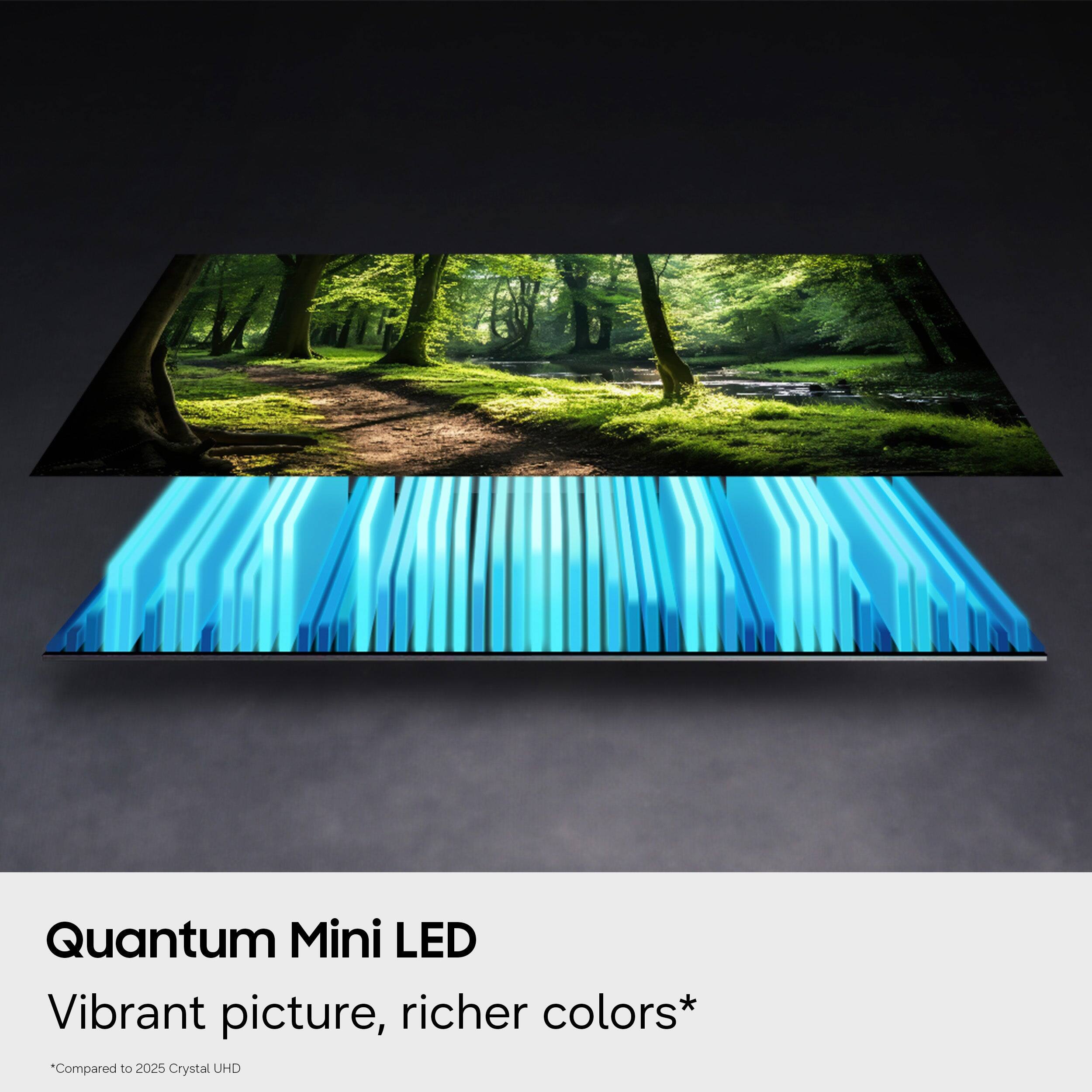 Quantum Mini LED  
Vibrant picture, richer colors*  
*Compared to 2025 Crystal UHD