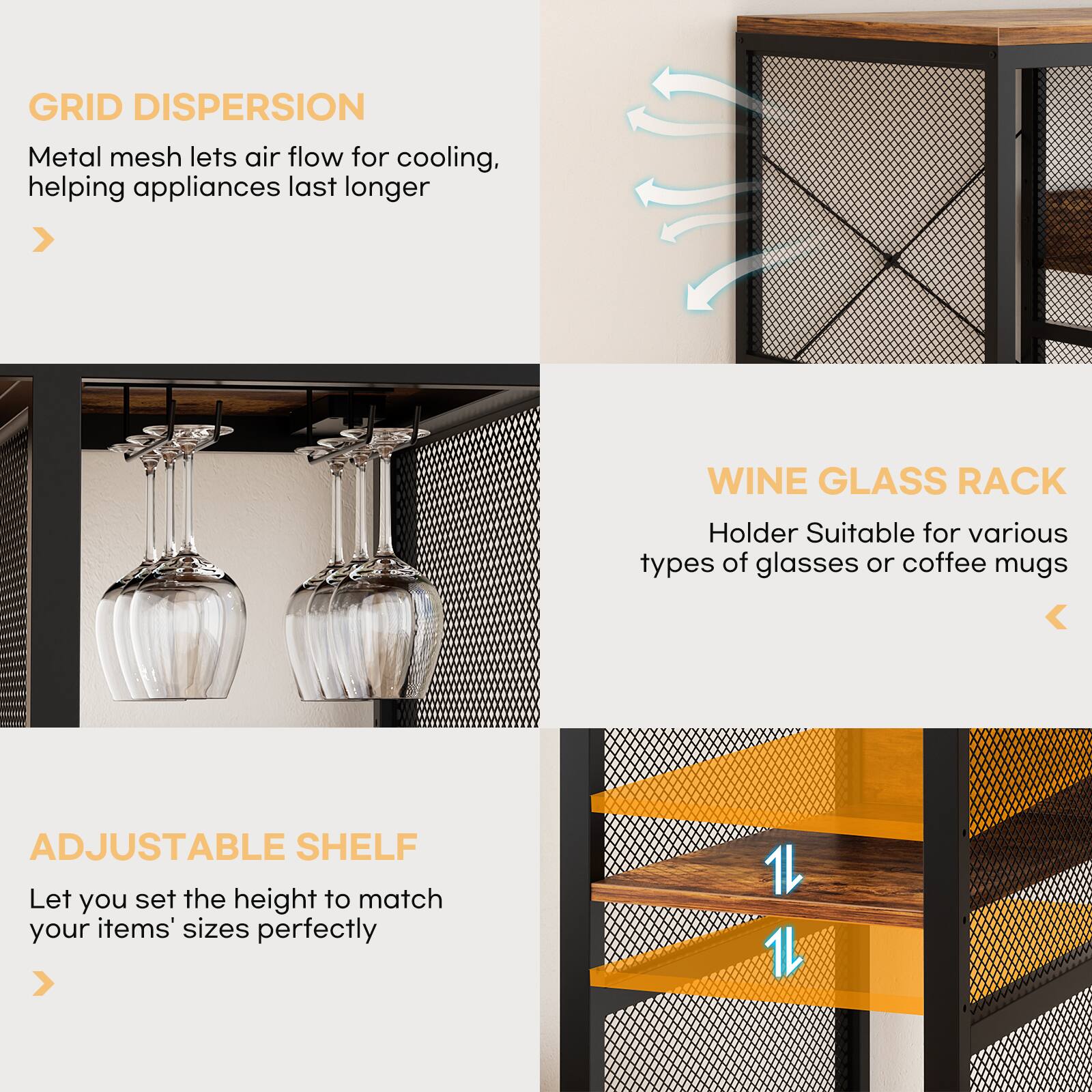 GRID DISPERSION  
Metal mesh lets air flow for cooling, helping appliances last longer  

WINE GLASS RACK  
Holder Suitable for various types of glasses or coffee mugs  

ADJUSTABLE SHELF  
Let you set the height to match your items' sizes perfectly