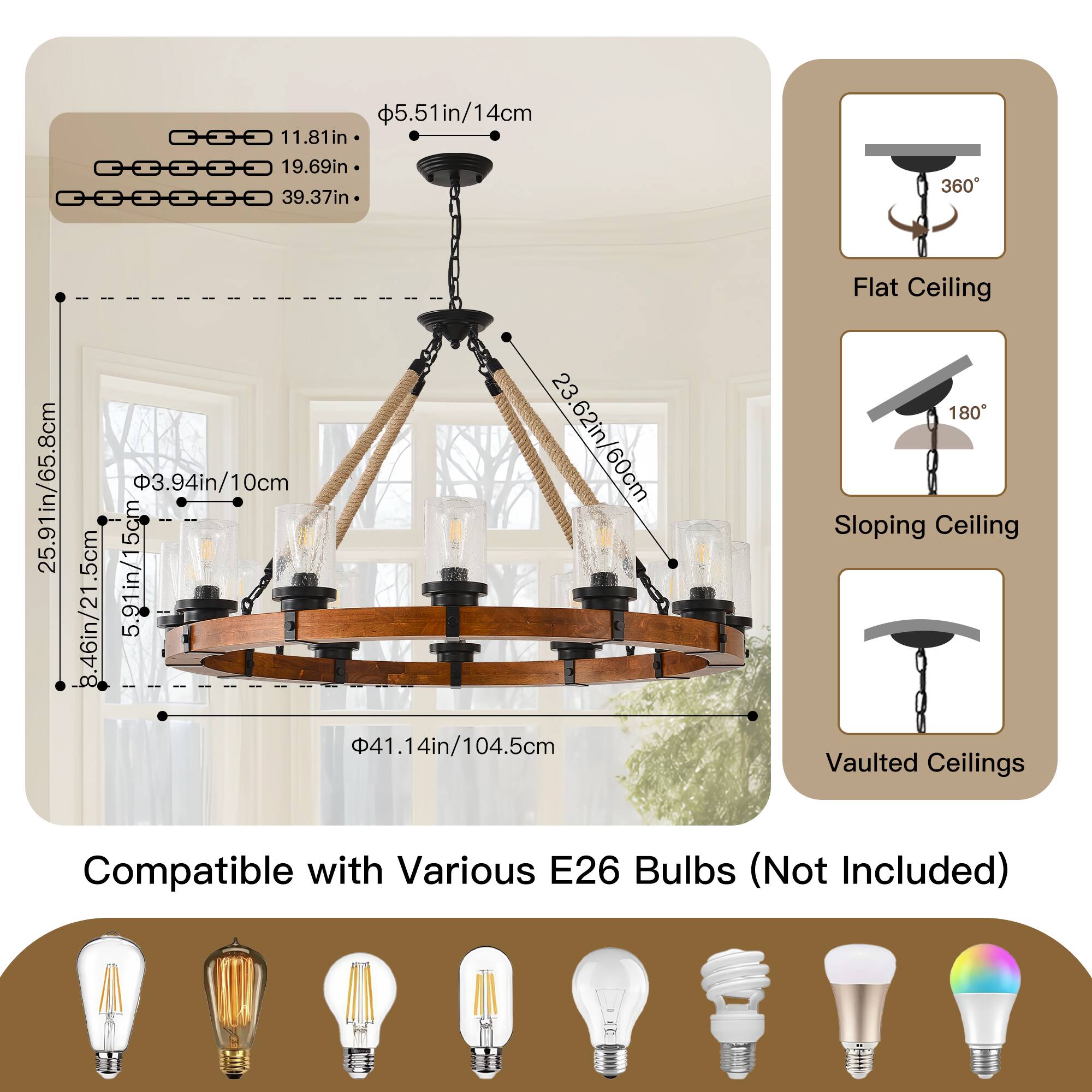 5.51in/14cm  
11.81in  
19.69in  
39.37in  
25.91in/65.8cm  
3.94in/10cm  
.62in/60cm  
8.46in/21.5cm  
5.91in/15cm  
41.14in/104.5cm  
41.1  
Flat Ceiling  
Sloping Ceiling  
Vaulted Ceilings  
Compatible with Various E26 Bulbs (Not Included)