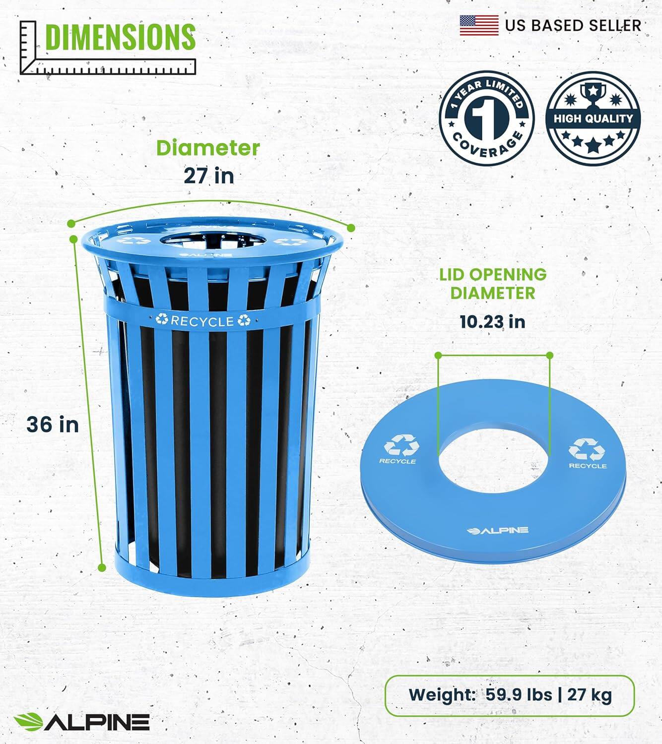 DIMENSIONS, Diameter 27 in, LID OPENING DIAMETER 10.23 in, 36 in, Weight: 59.9 lbs | 27 kg, US BASED SELLER, YEAR LIMITED 1, HIGH QUALITY COVERAGE, RECYCLE, RECYCLE, ALPINE, ALPINE