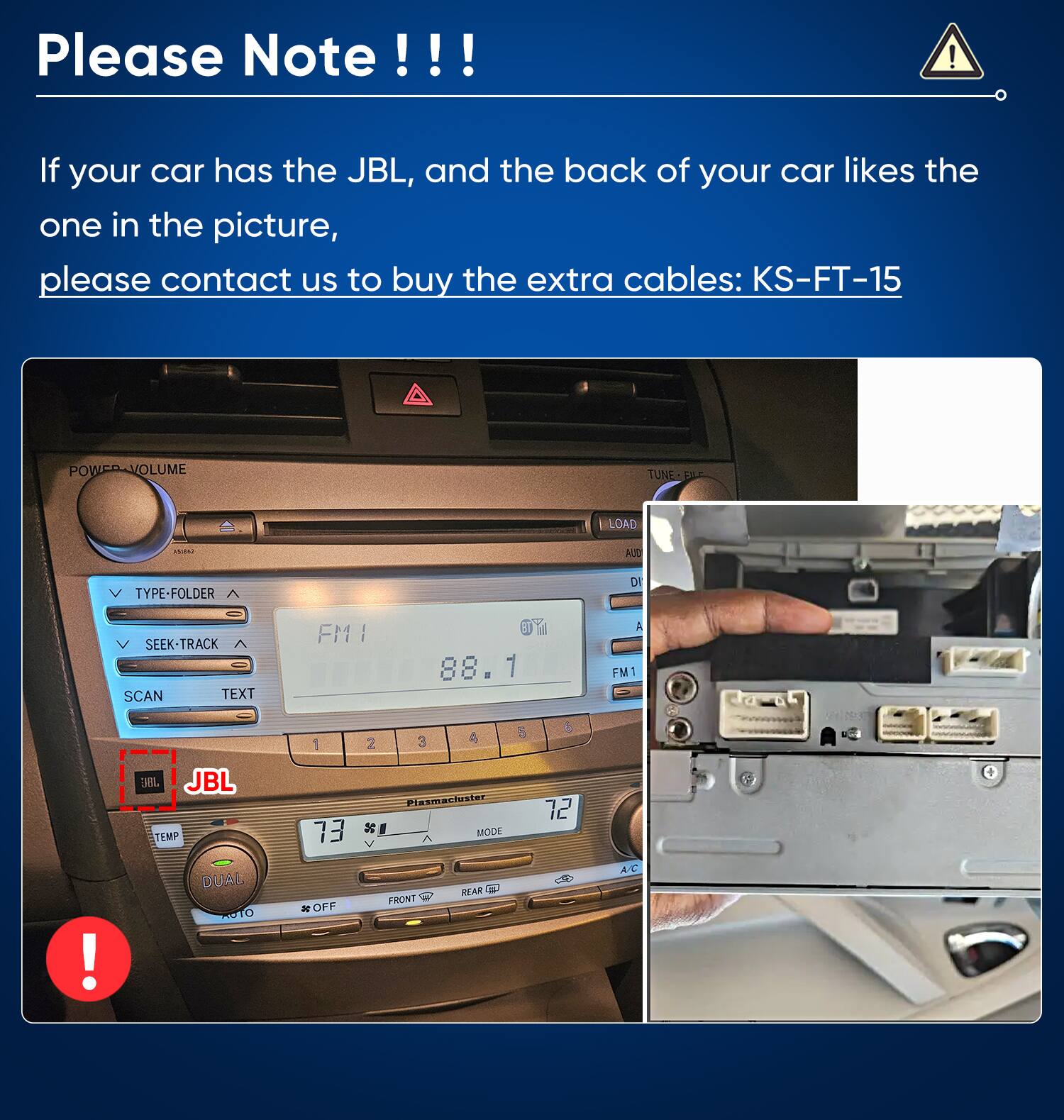 Please Note!!!

If your car has the JBL, and the back of your car likes the one in the picture, please contact us to buy the extra cables: KS-FT-15

VOLUME
TUNE
LOAD
150ml
AUD
V TYPE-FOLDER 
DI
V SEEK-TRACK SCAN TEXT
FMI
OY 88.1
A FM1
1
2
3
4
5
6
!
BL JBL TEMP DUAL TO
Plasmacluster 73 $1 MODE  V REAR FRONT OFF
72
A/C