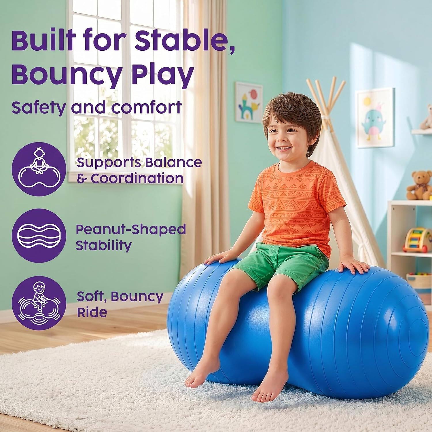 Built for Stable, Bouncy Play  
Safety and comfort  
Supports Balance & Coordination  
Peanut-Shaped Stability  
Soft, Bouncy Ride