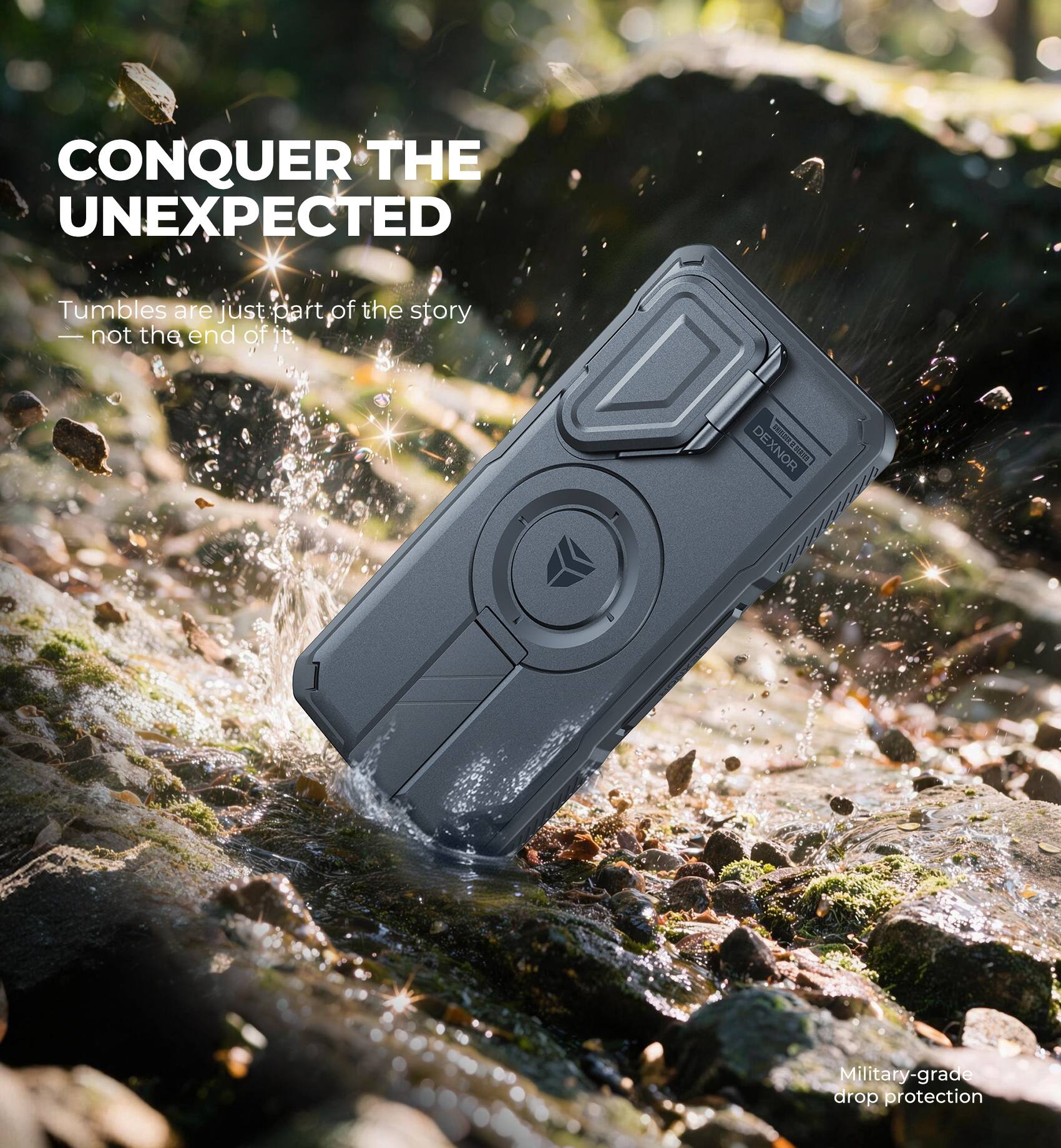 CONQUER THE UNEXPECTED  
Tumbles are just part of the story - not the end of it.  
DEXNOR  
Military-grade drop protection