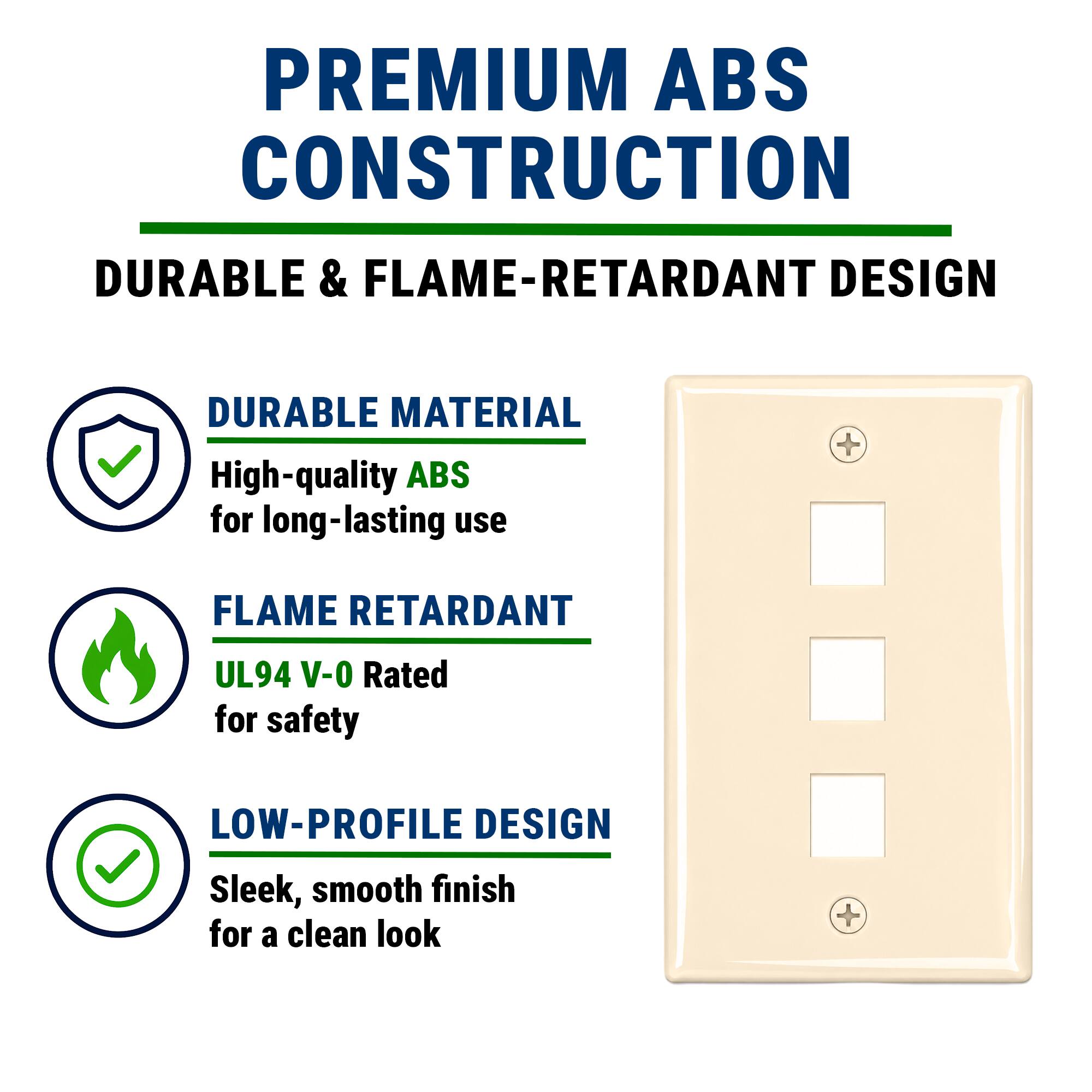 PREMIUM ABS CONSTRUCTION  
DURABLE & FLAME-RETARDANT DESIGN  

DURABLE MATERIAL  
High-quality ABS for long-lasting use  

FLAME RETARDANT  
UL94 V-0 Rated for safety  

LOW-PROFILE DESIGN  
Sleek, smooth finish for a clean look