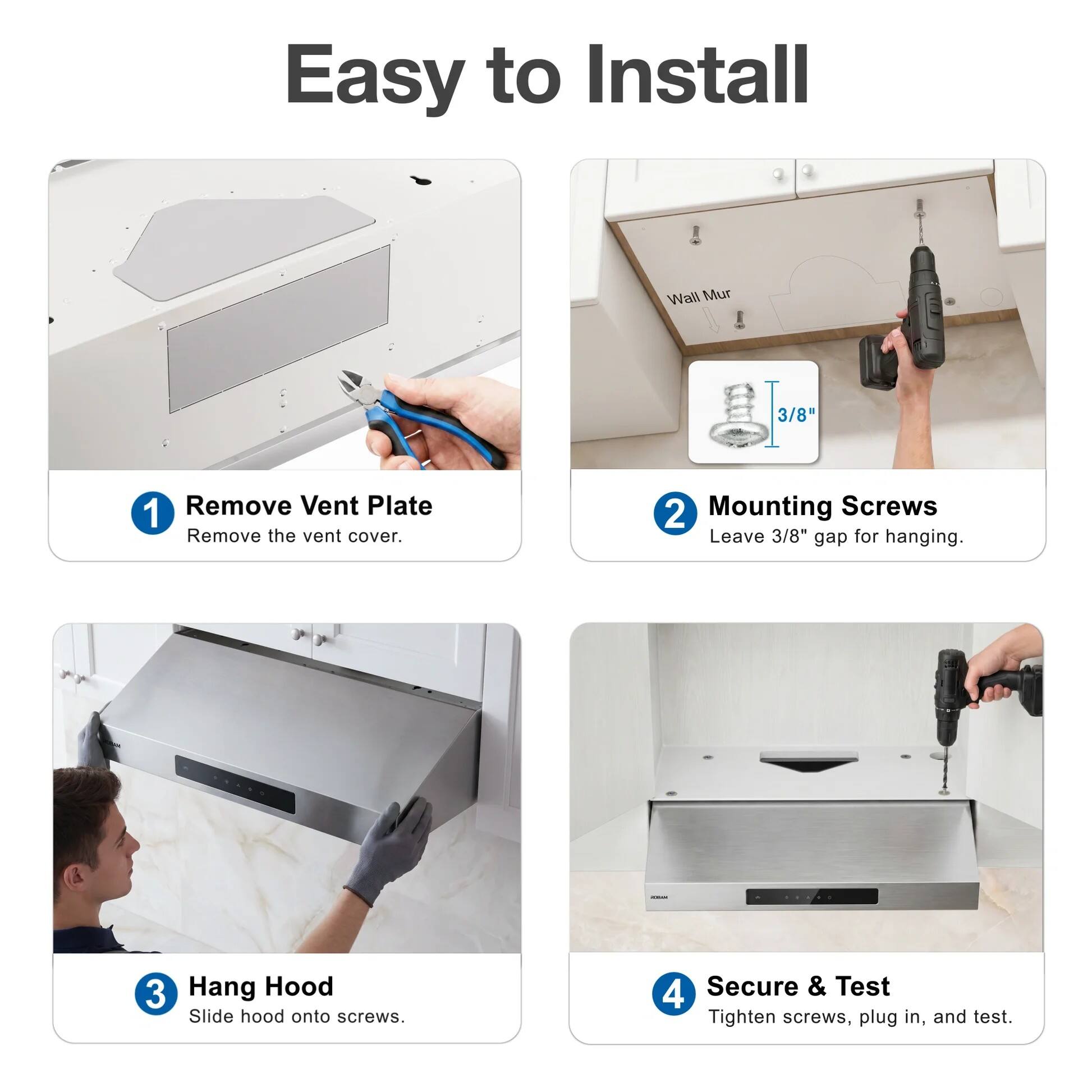 Easy to Install

1. Remove Vent Plate
   - Remove the vent cover.

2. Mounting Screws
   - Leave 3/8" gap for hanging.

3. Hang Hood
   - Slide hood onto screws.

4. Secure & Test
   - Tighten screws, plug in, and test.