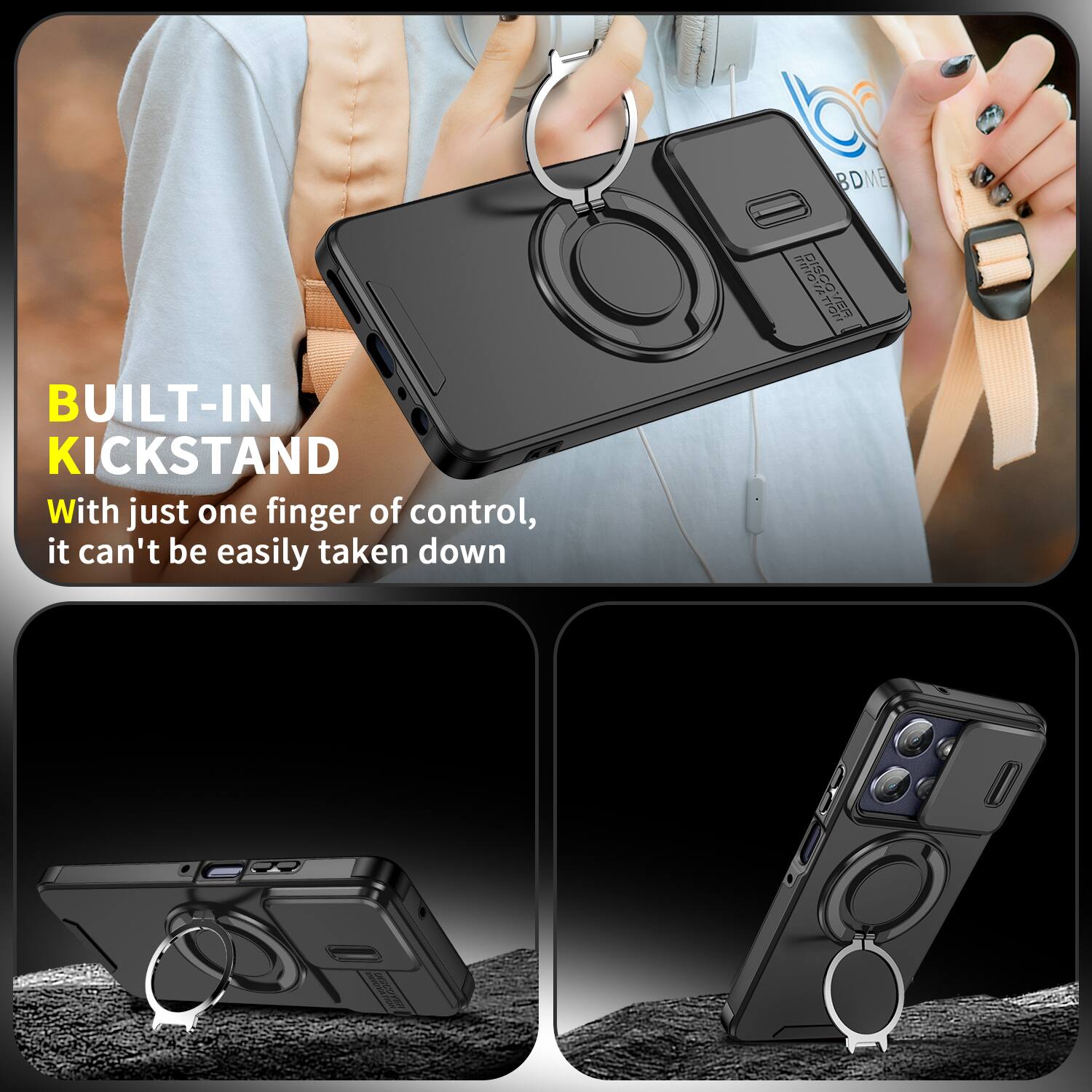BUILT-IN KICKSTAND  
With just one finger of control, it can't be easily taken down
