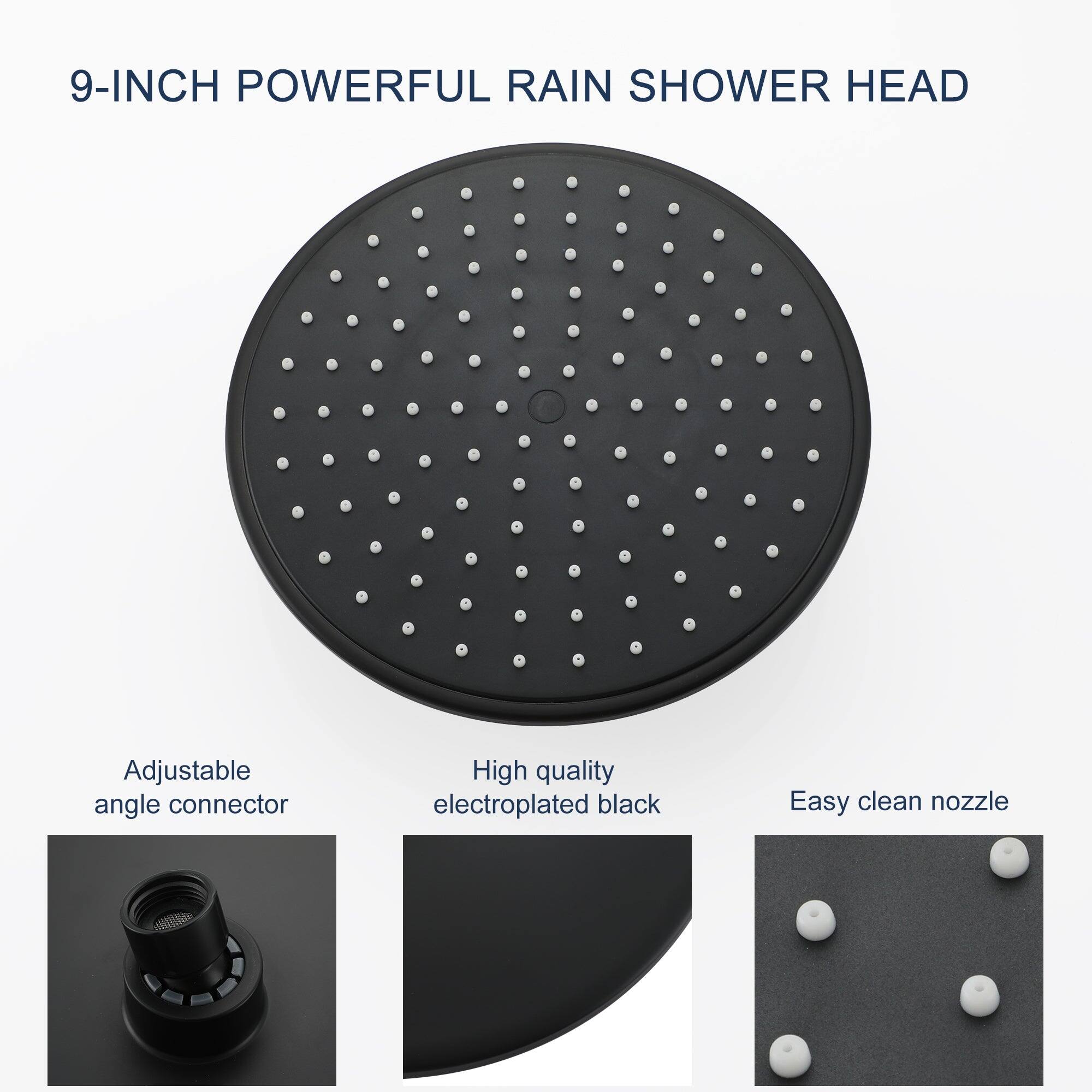 9-INCH POWERFUL RAIN SHOWER HEAD

Adjustable angle connector

High quality electroplated black

Easy clean nozzle
