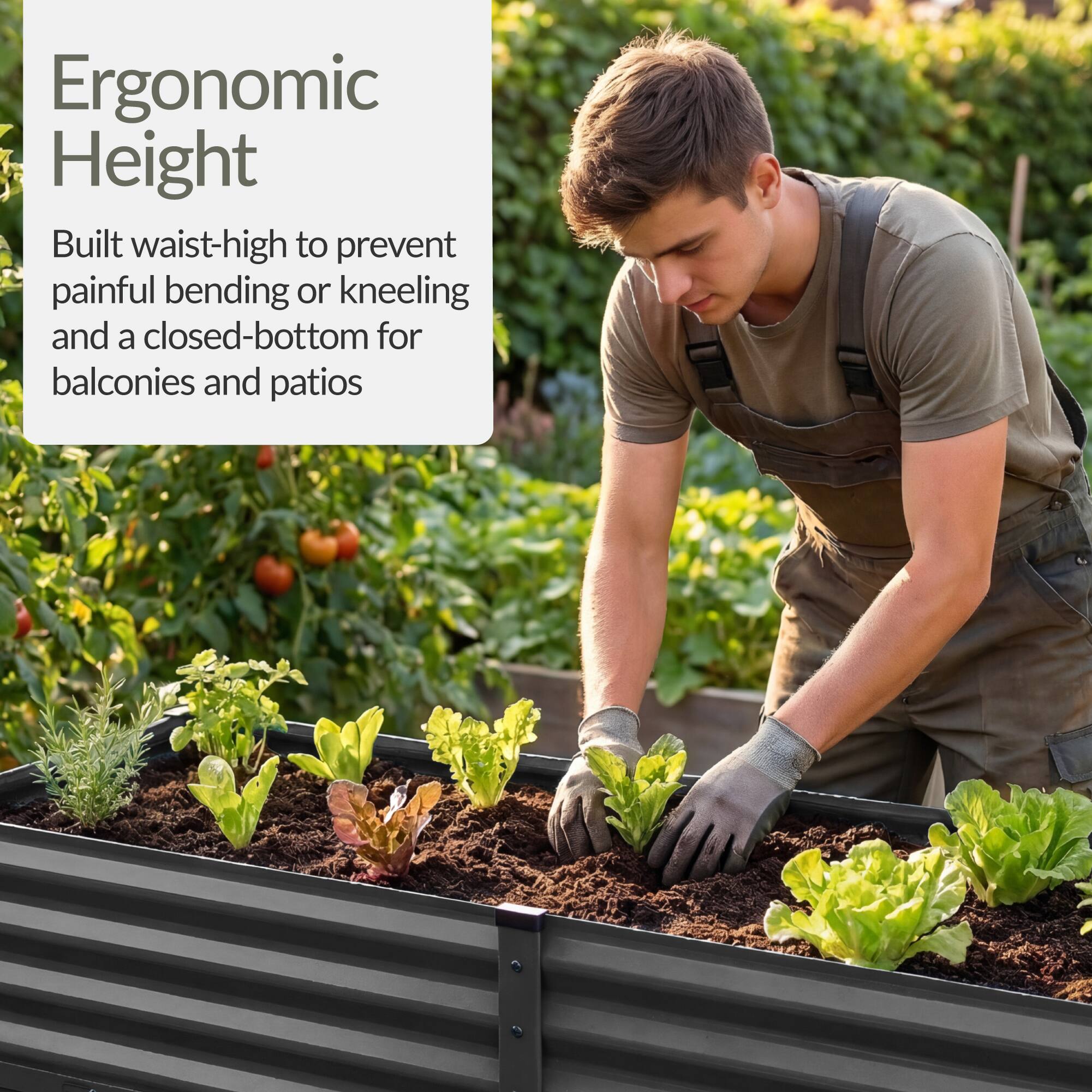 Ergonomic Height

Built waist-high to prevent painful bending or kneeling and a closed-bottom for balconies and patios