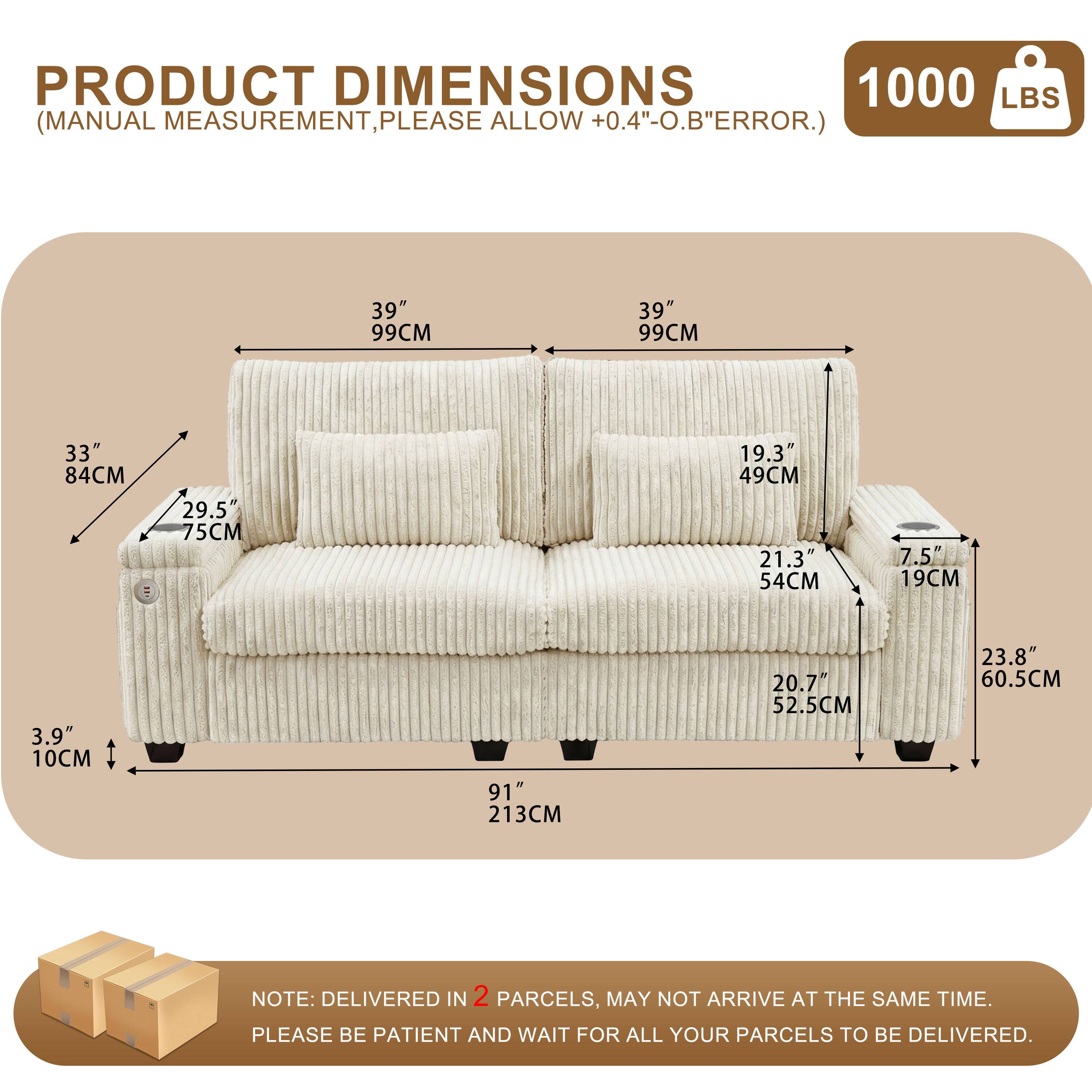 PRODUCT DIMENSIONS  
1000 LBS (MANUAL MEASUREMENT, PLEASE ALLOW +0.4"-O.B" ERROR.)  

39" 99CM  
39" 99CM  
33" 84CM  
29.5" 75CM  
19.3" 49CM  
21.3" 54CM  
7.5" 19CM  
3.9" 10CM  
91" 213CM  
20.7" 52.5CM  
23.8" 60.5CM  

NOTE: DELIVERED IN 2 PARCELS, MAY NOT ARRIVE AT THE SAME TIME. PLEASE BE PATIENT AND WAIT FOR ALL YOUR PARCELS TO BE DELIVERED.