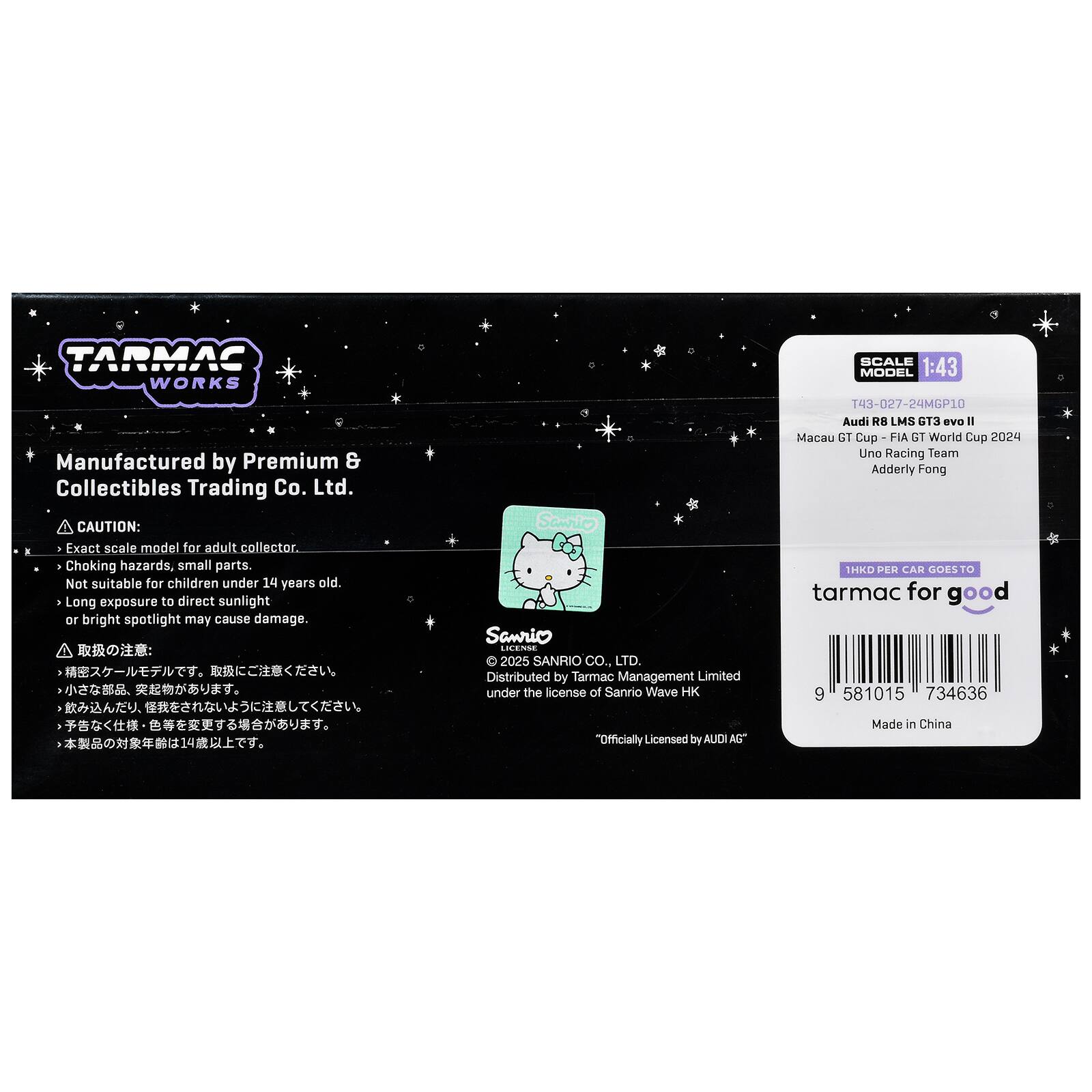 TARMAC WORKS  
Manufactured by Premium & Collectibles Trading Co. Ltd.  

CAUTION:  
- Exact scale model for adult collector.  
- Choking hazards, small parts. Not suitable for children under 14 years old.  
- Long exposure to direct sunlight or bright spotlight may cause damage.  

Sanrio Sawrio LICENSE 2025 SANRIO CO., LTD.  
Distributed by Tarmac Management Limited under the license of Sanrio Wave HK  

SCALE MODEL 1:43  
T43-027-24MGP10  
Audi R8 LMS GT3 evo II  
Macau GT Cup - FIA GT World Cup 2024  
Uno Racing Team  
Adderly Fong  

1HKD PER CAR GOES TO tarmac for good  

Officially Licensed by AUDI AG  

Made in China